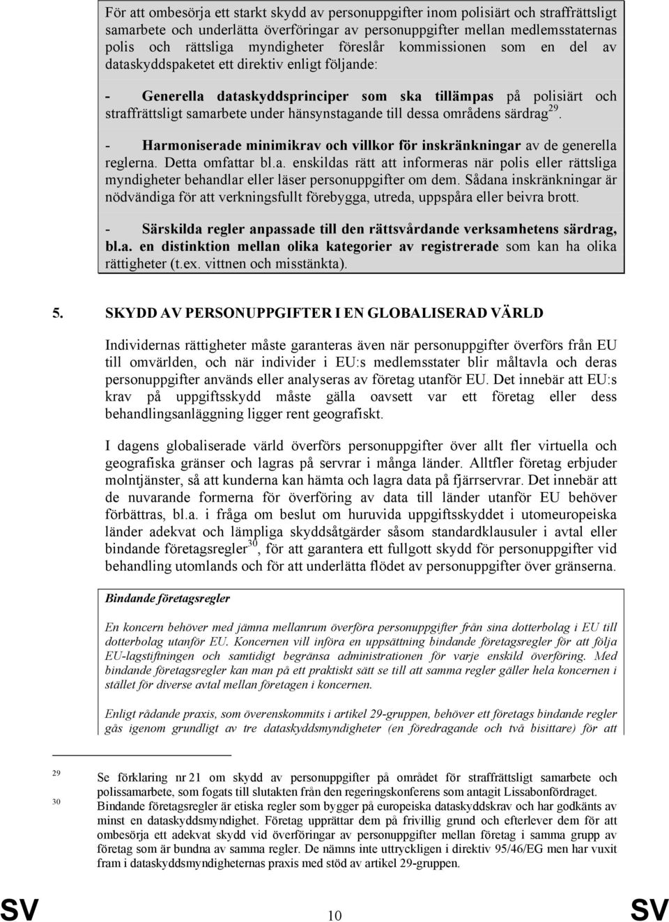 hänsynstagande till dessa områdens särdrag 29. - Harmoniserade minimikrav och villkor för inskränkningar av de generella reglerna. Detta omfattar bl.a. enskildas rätt att informeras när polis eller rättsliga myndigheter behandlar eller läser personuppgifter om dem.