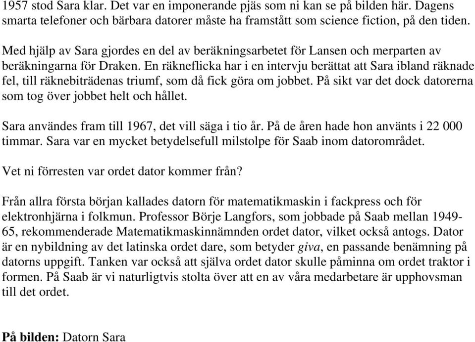 En räkneflicka har i en intervju berättat att Sara ibland räknade fel, till räknebiträdenas triumf, som då fick göra om jobbet. På sikt var det dock datorerna som tog över jobbet helt och hållet.