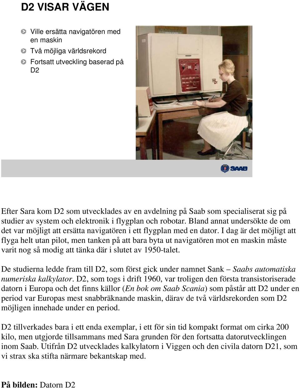 I dag är det möjligt att flyga helt utan pilot, men tanken på att bara byta ut navigatören mot en maskin måste varit nog så modig att tänka där i slutet av 1950-talet.