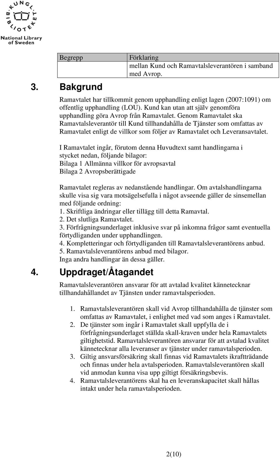 Genom Ramavtalet ska Ramavtalsleverantör till Kund tillhandahålla de Tjänster som omfattas av Ramavtalet enligt de villkor som följer av Ramavtalet och Leveransavtalet.