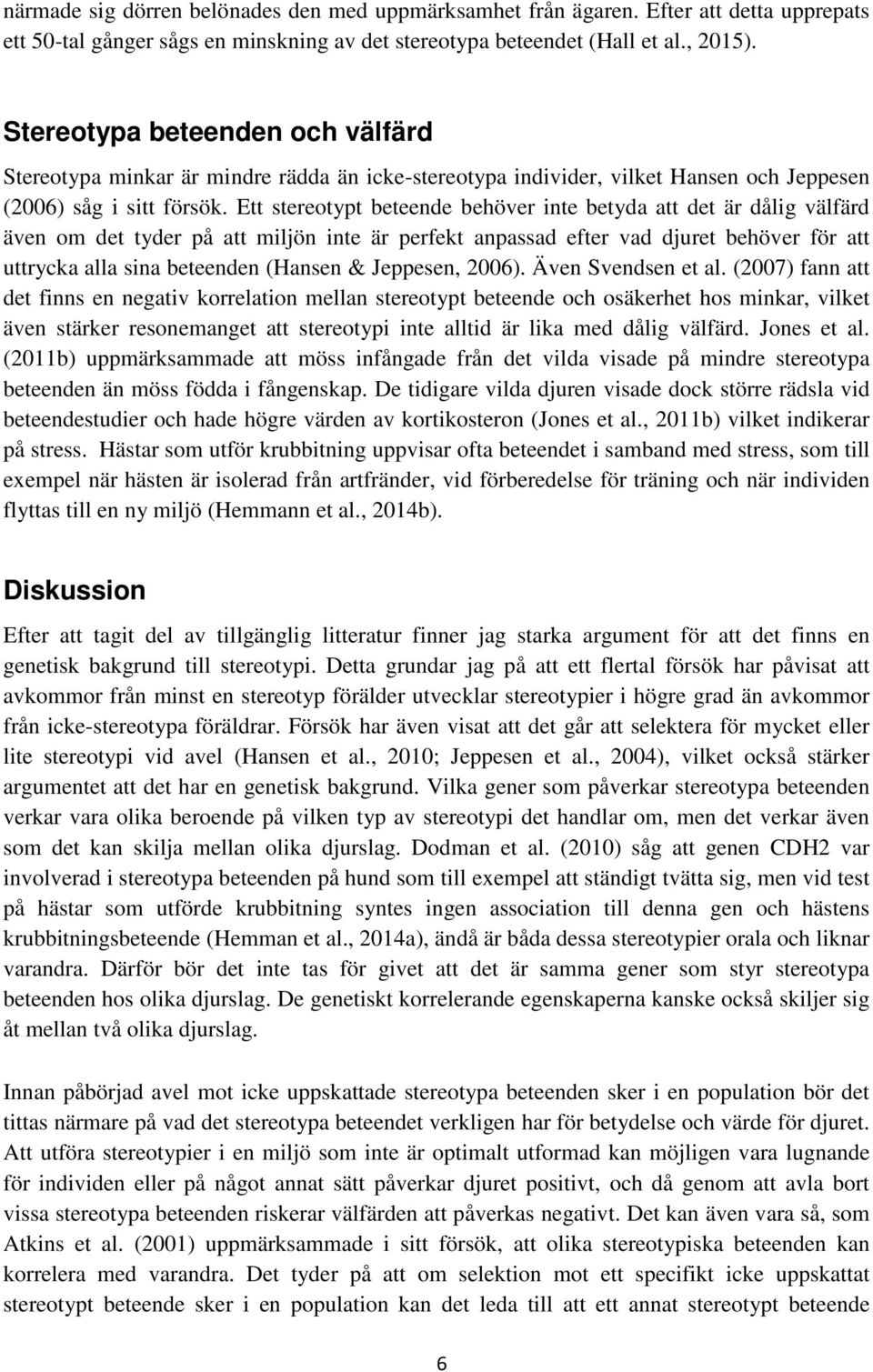 Ett stereotypt beteende behöver inte betyda att det är dålig välfärd även om det tyder på att miljön inte är perfekt anpassad efter vad djuret behöver för att uttrycka alla sina beteenden (Hansen &