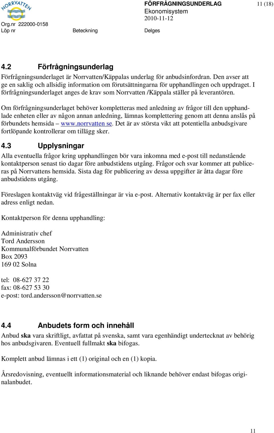 Om förfrågningsunderlaget behöver kompletteras med anledning av frågor till den upphandlade enheten eller av någon annan anledning, lämnas komplettering genom att denna anslås på förbundets hemsida