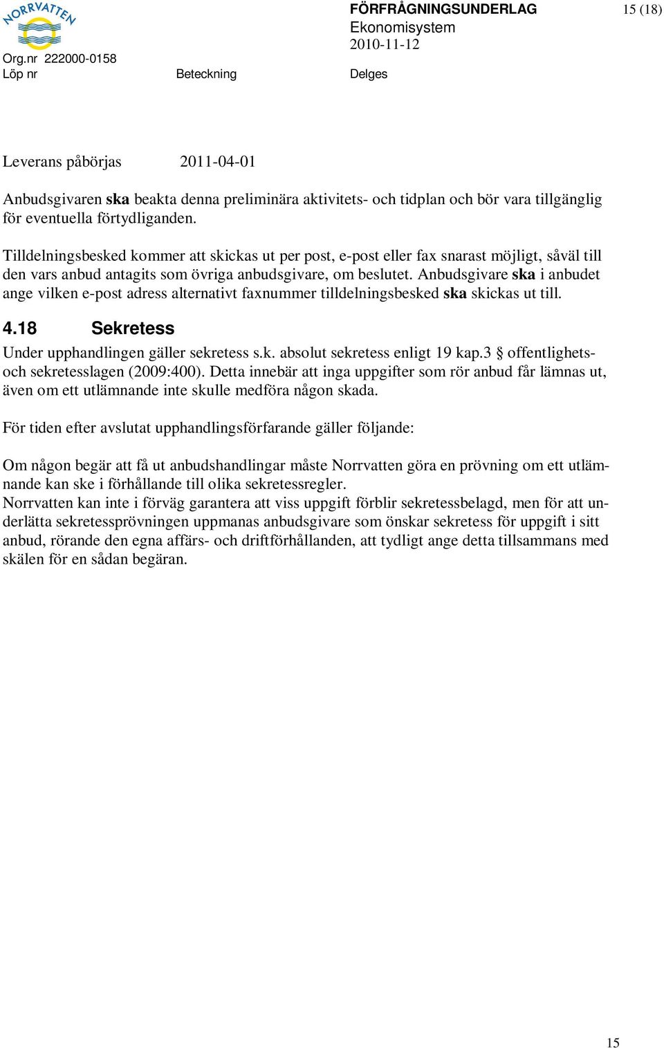 Anbudsgivare ska i anbudet ange vilken e-post adress alternativt faxnummer tilldelningsbesked ska skickas ut till. 4.18 Sekretess Under upphandlingen gäller sekretess s.k. absolut sekretess enligt 19 kap.