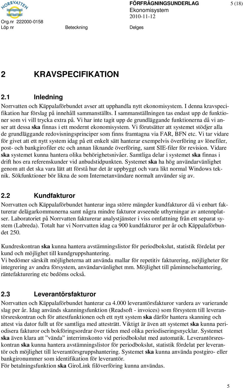 Vi förutsätter att systemet stödjer alla de grundläggande redovisningsprinciper som finns framtagna via FAR, BFN etc.