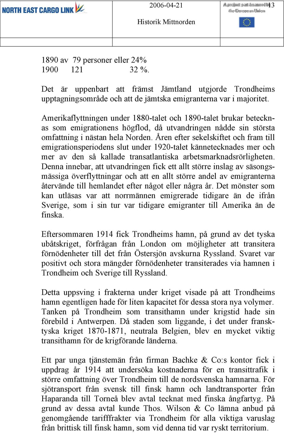 Åren efter sekelskiftet och fram till emigrationsperiodens slut under 1920-talet kännetecknades mer och mer av den så kallade transatlantiska arbetsmarknadsrörligheten.