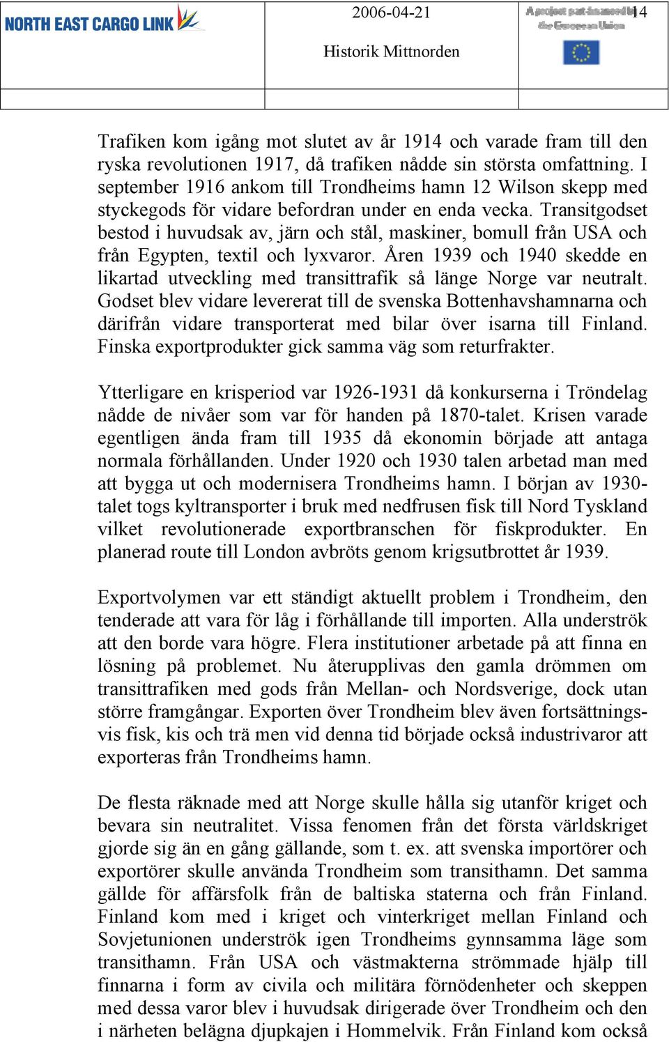 Transitgodset bestod i huvudsak av, järn och stål, maskiner, bomull från USA och från Egypten, textil och lyxvaror.