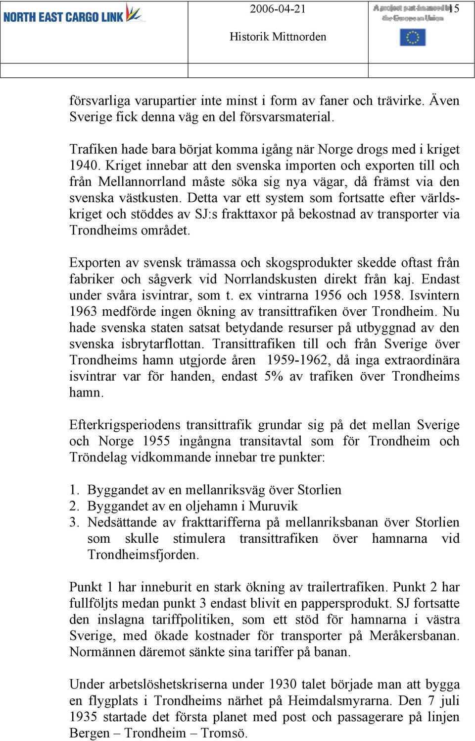 Detta var ett system som fortsatte efter världskriget och stöddes av SJ:s frakttaxor på bekostnad av transporter via Trondheims området.