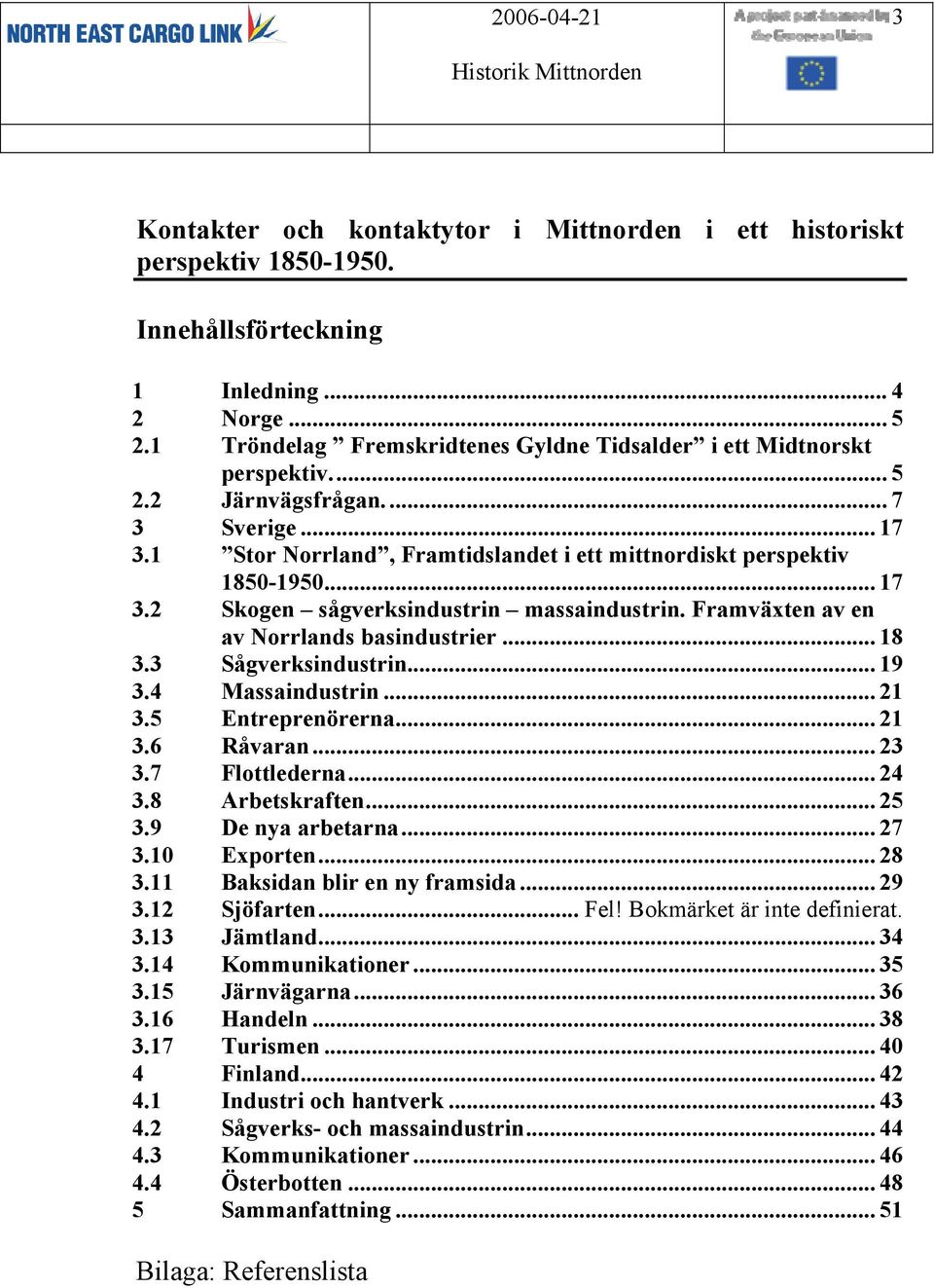 Framväxten av en av Norrlands basindustrier... 18 3.3 Sågverksindustrin... 19 3.4 Massaindustrin... 21 3.5 Entreprenörerna... 21 3.6 Råvaran... 23 3.7 Flottlederna... 24 3.8 Arbetskraften... 25 3.