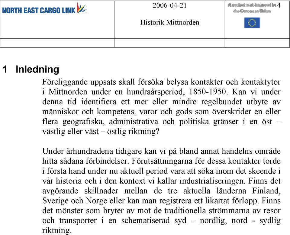 i en öst västlig eller väst östlig riktning? Under århundradena tidigare kan vi på bland annat handelns område hitta sådana förbindelser.