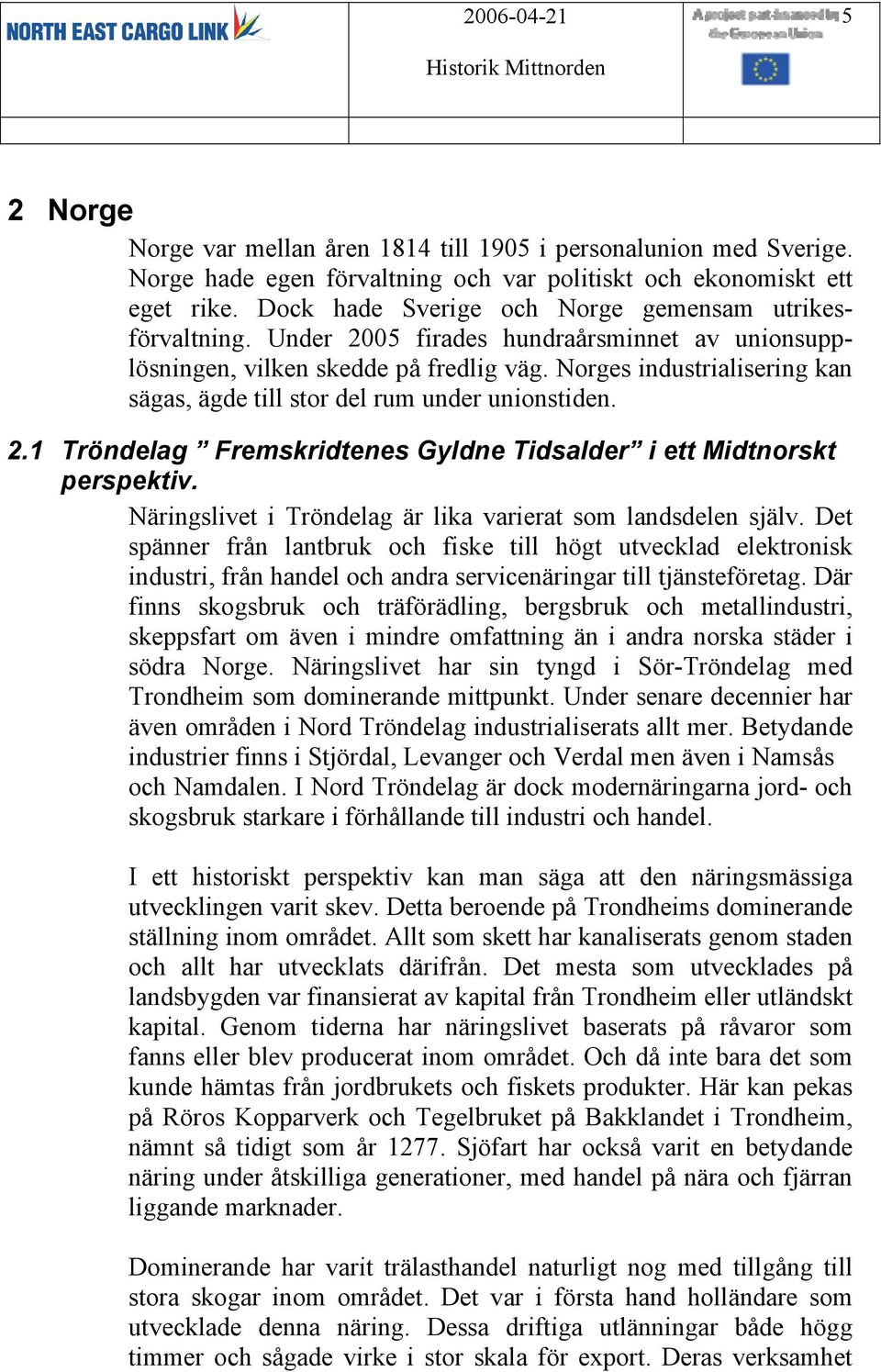 Norges industrialisering kan sägas, ägde till stor del rum under unionstiden. 2.1 Tröndelag Fremskridtenes Gyldne Tidsalder i ett Midtnorskt perspektiv.