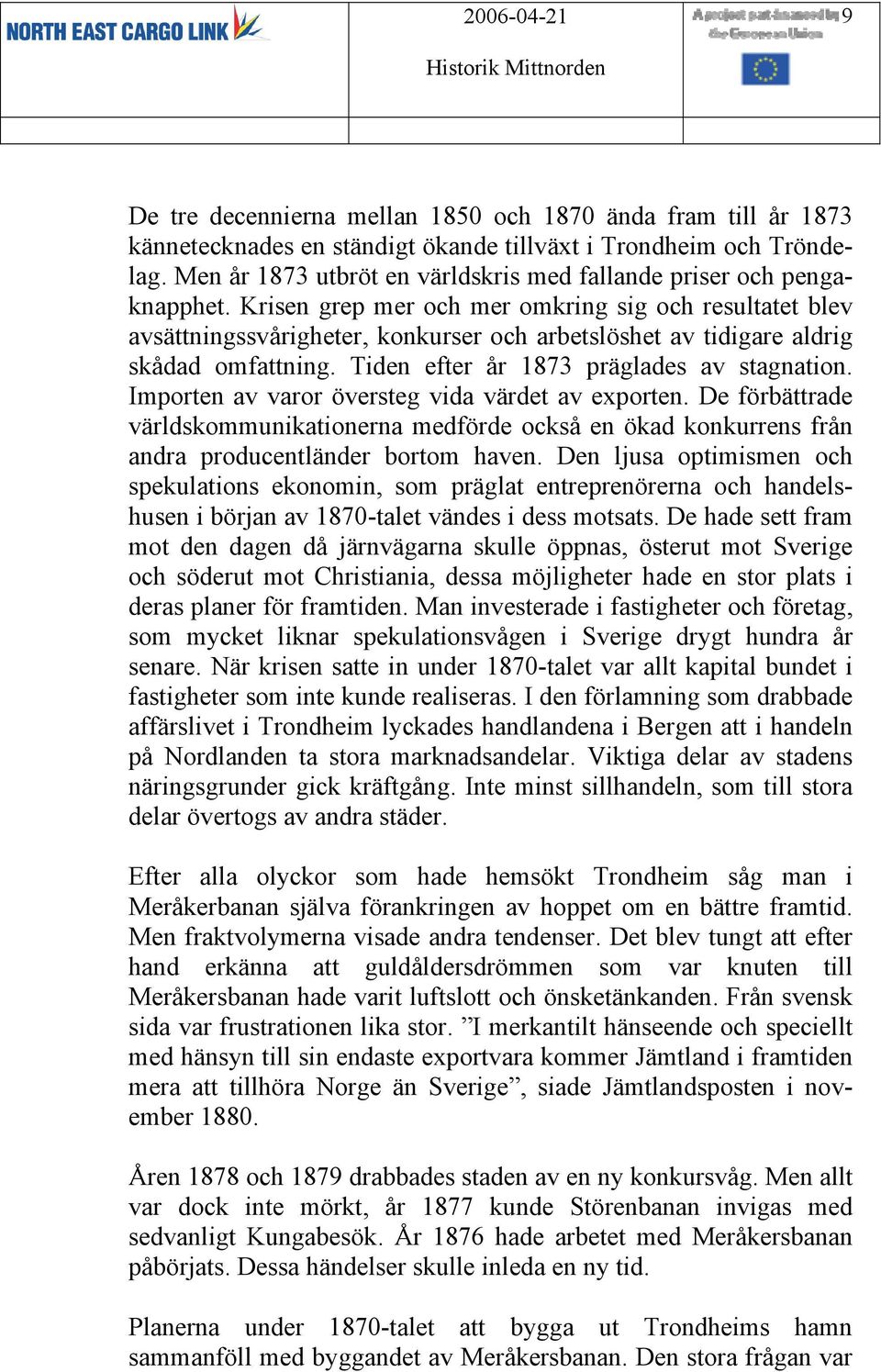 Krisen grep mer och mer omkring sig och resultatet blev avsättningssvårigheter, konkurser och arbetslöshet av tidigare aldrig skådad omfattning. Tiden efter år 1873 präglades av stagnation.