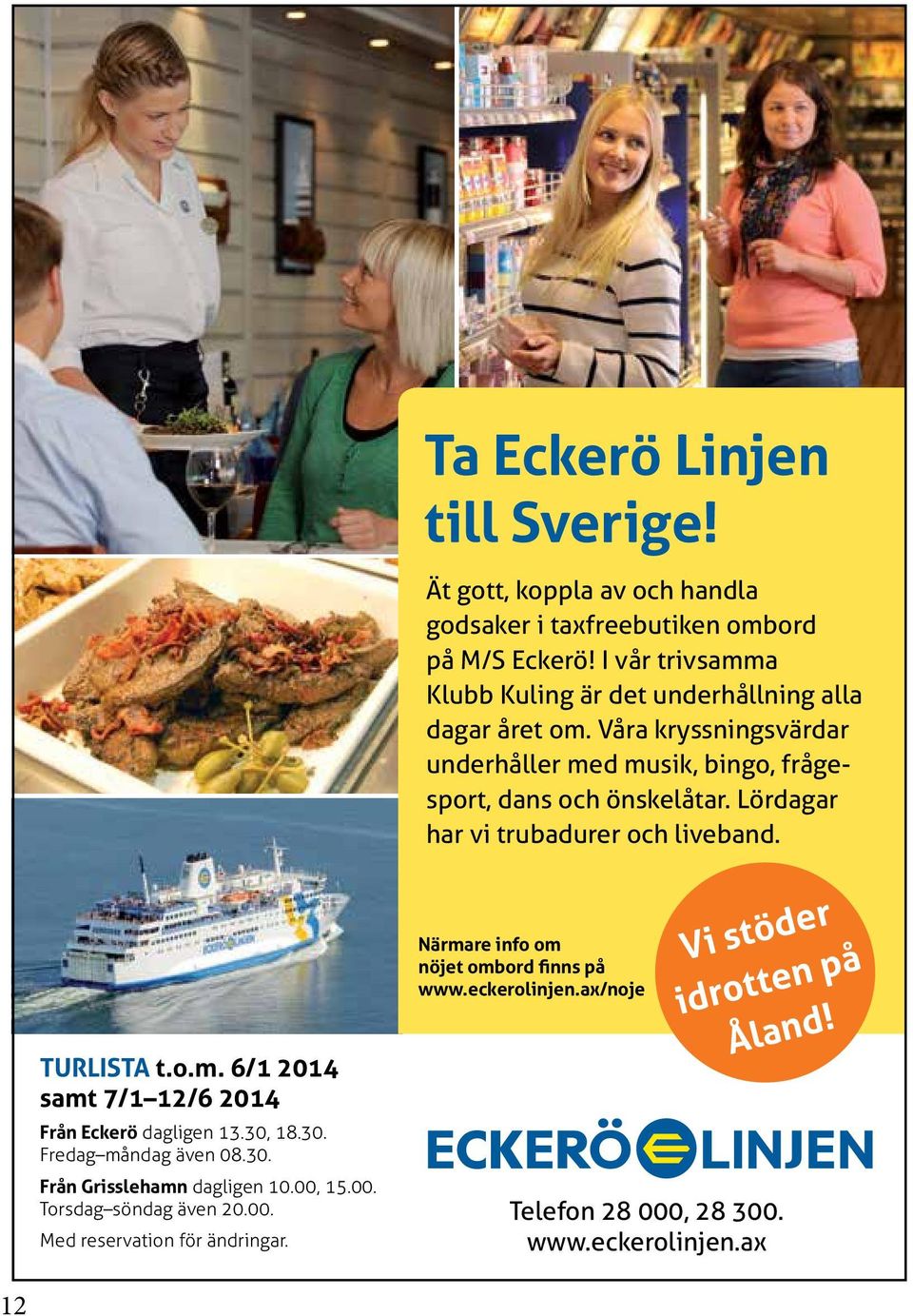 Lördagar har vi trubadurer och liveband. turlista t.o.m. 6/1 2014 samt 7/1 12/6 2014 Från Eckerö dagligen 13.30, 18.30. Fredag måndag även 08.30. Från Grisslehamn dagligen 10.