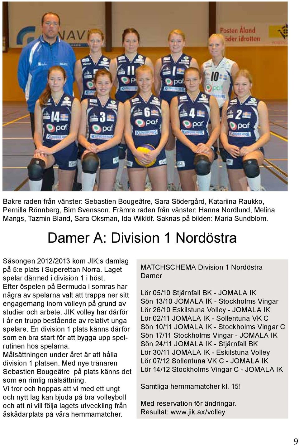 Damer A: Division 1 Nordöstra Säsongen 2012/2013 kom JIK:s damlag på 5:e plats i Superettan Norra. Laget spelar därmed i division 1 i höst.