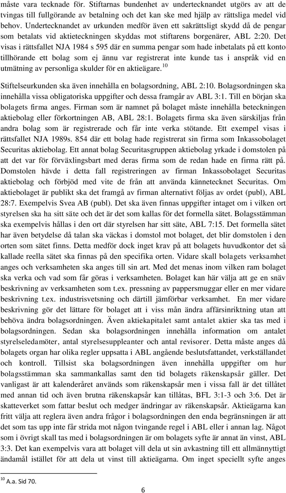 Det visas i rättsfallet NJA 1984 s 595 där en summa pengar som hade inbetalats på ett konto tillhörande ett bolag som ej ännu var registrerat inte kunde tas i anspråk vid en utmätning av personliga