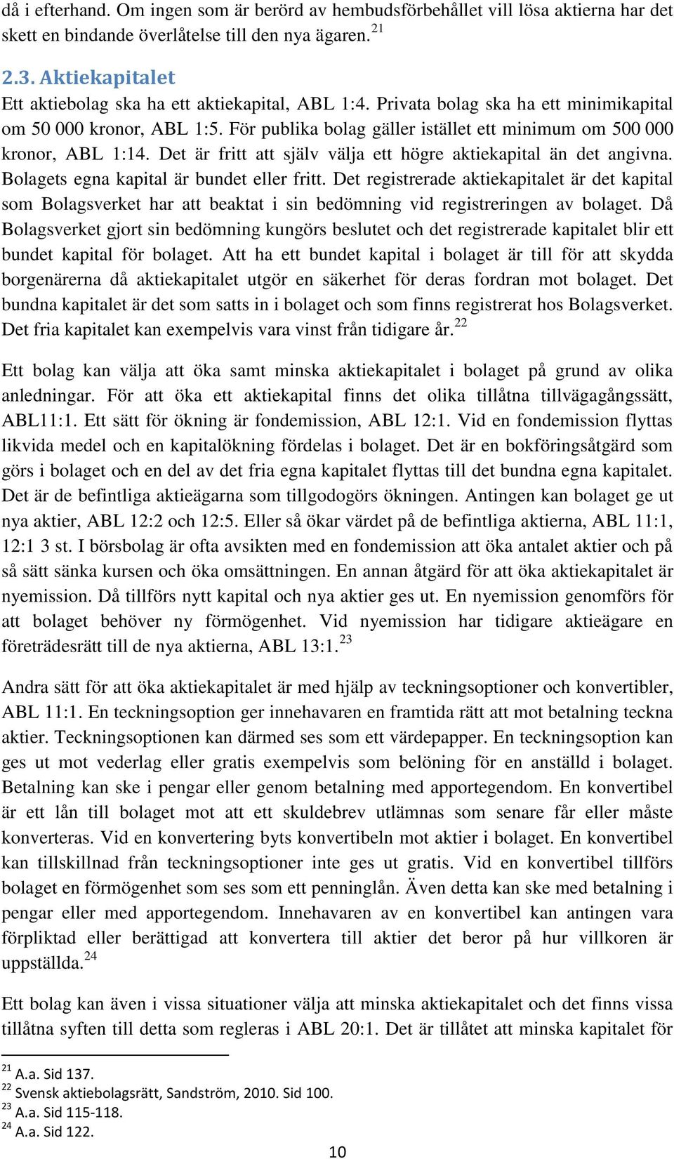 För publika bolag gäller istället ett minimum om 500 000 kronor, ABL 1:14. Det är fritt att själv välja ett högre aktiekapital än det angivna. Bolagets egna kapital är bundet eller fritt.