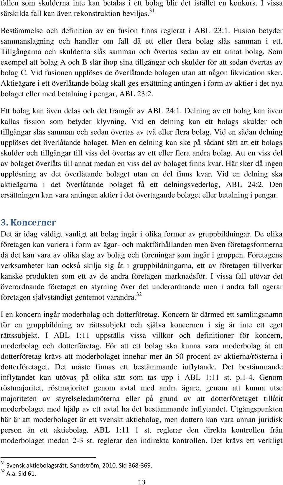 Tillgångarna och skulderna slås samman och övertas sedan av ett annat bolag. Som exempel att bolag A och B slår ihop sina tillgångar och skulder för att sedan övertas av bolag C.