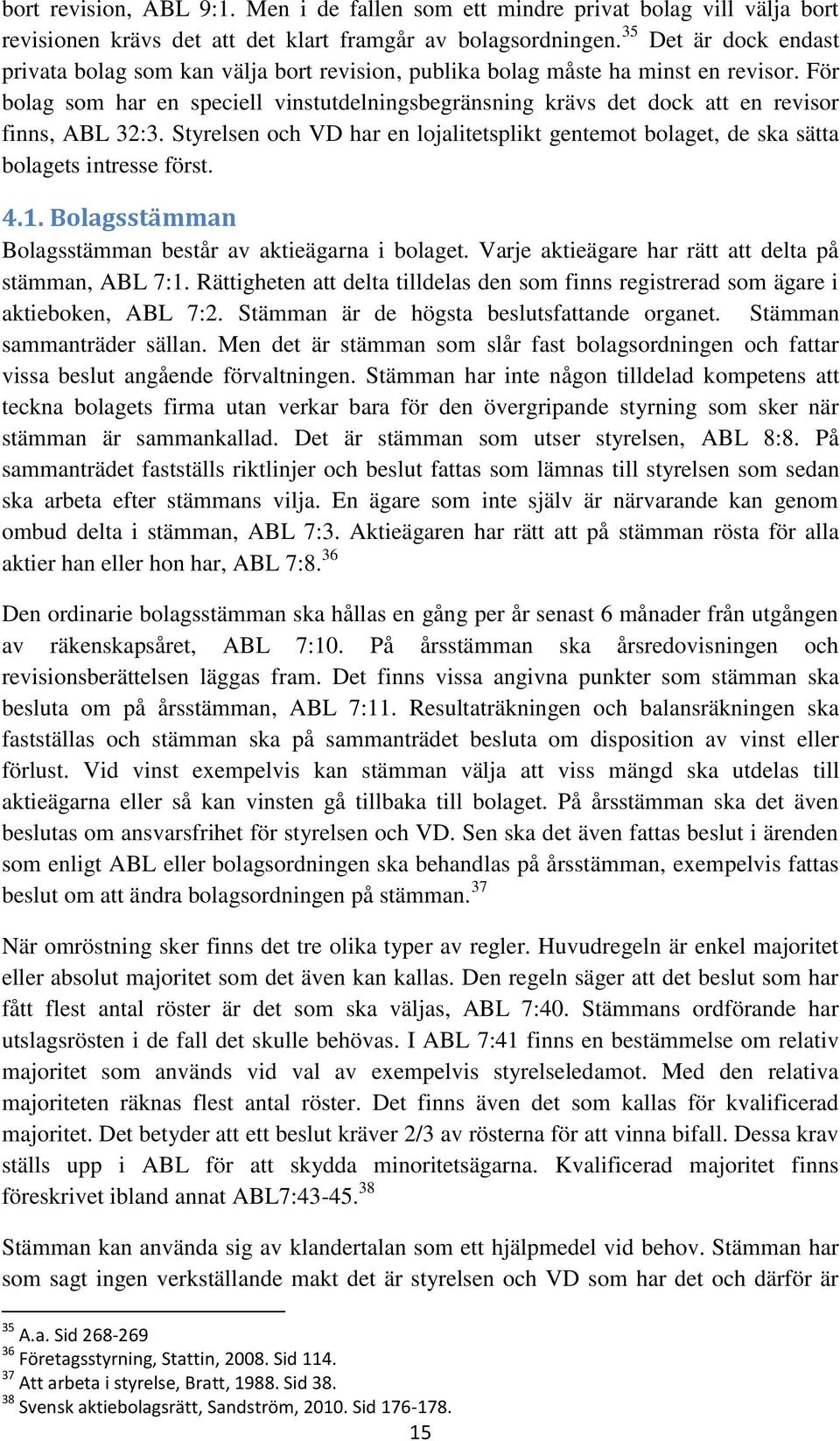 För bolag som har en speciell vinstutdelningsbegränsning krävs det dock att en revisor finns, ABL 32:3. Styrelsen och VD har en lojalitetsplikt gentemot bolaget, de ska sätta bolagets intresse först.