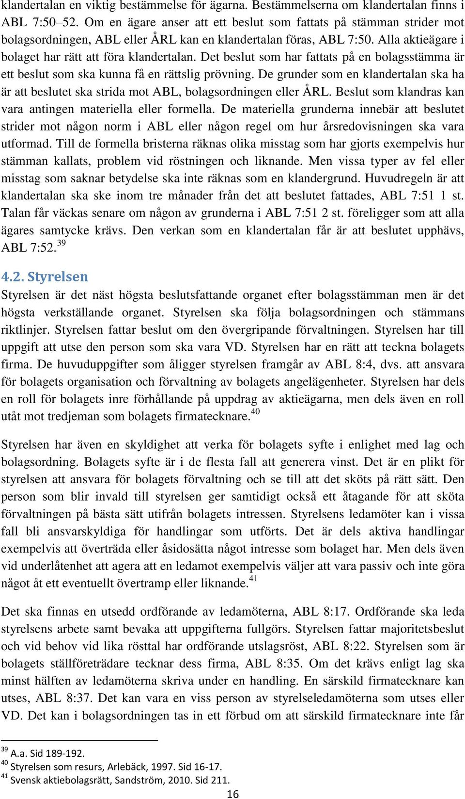 Det beslut som har fattats på en bolagsstämma är ett beslut som ska kunna få en rättslig prövning. De grunder som en klandertalan ska ha är att beslutet ska strida mot ABL, bolagsordningen eller ÅRL.