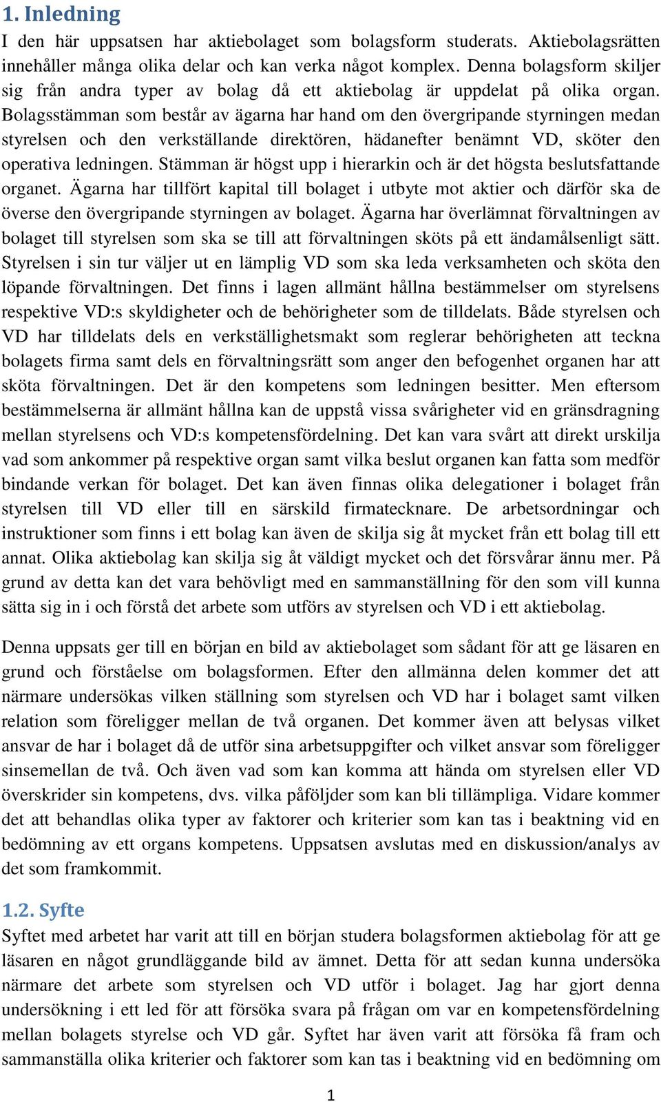 Bolagsstämman som består av ägarna har hand om den övergripande styrningen medan styrelsen och den verkställande direktören, hädanefter benämnt VD, sköter den operativa ledningen.