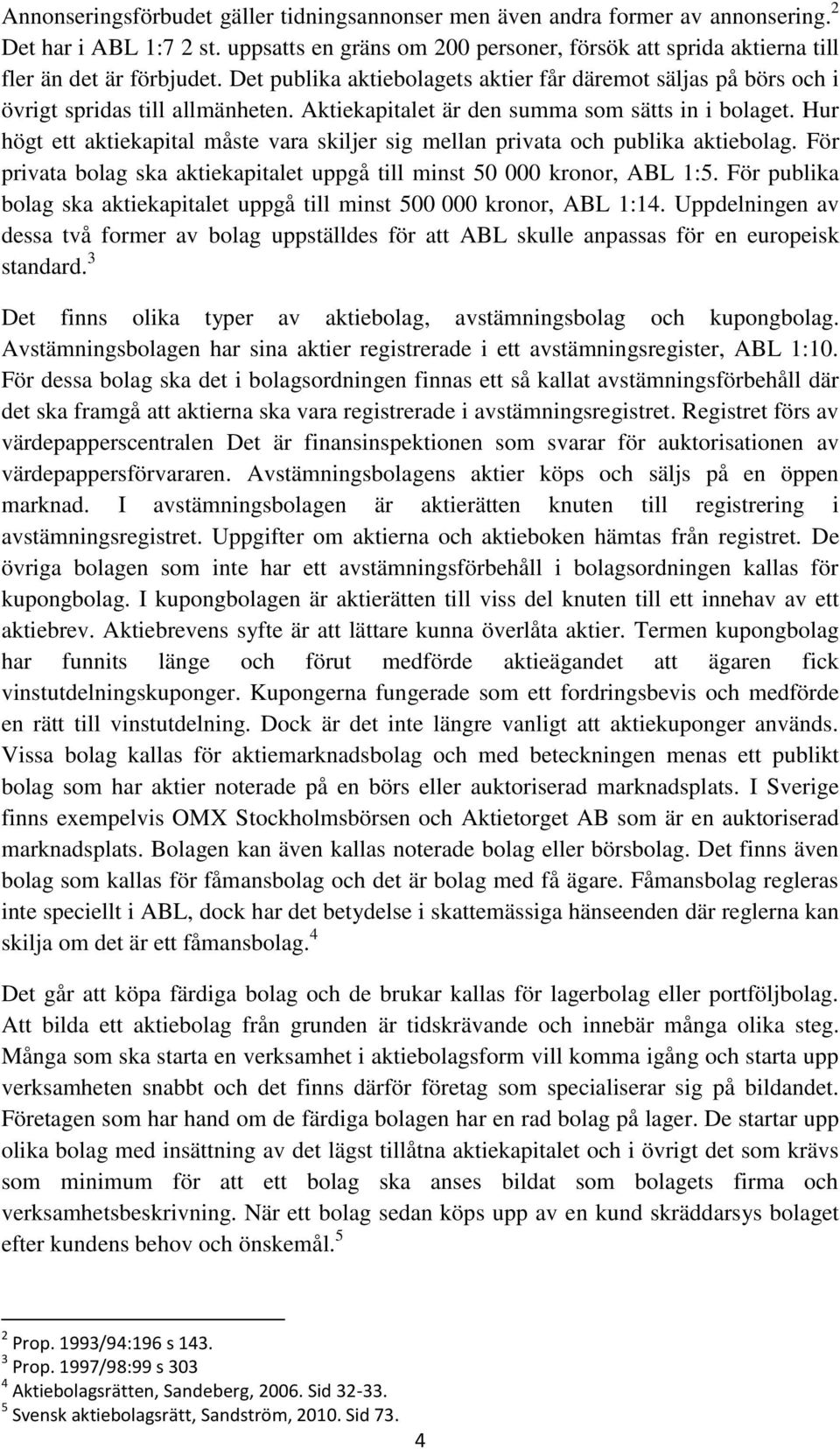 Aktiekapitalet är den summa som sätts in i bolaget. Hur högt ett aktiekapital måste vara skiljer sig mellan privata och publika aktiebolag.