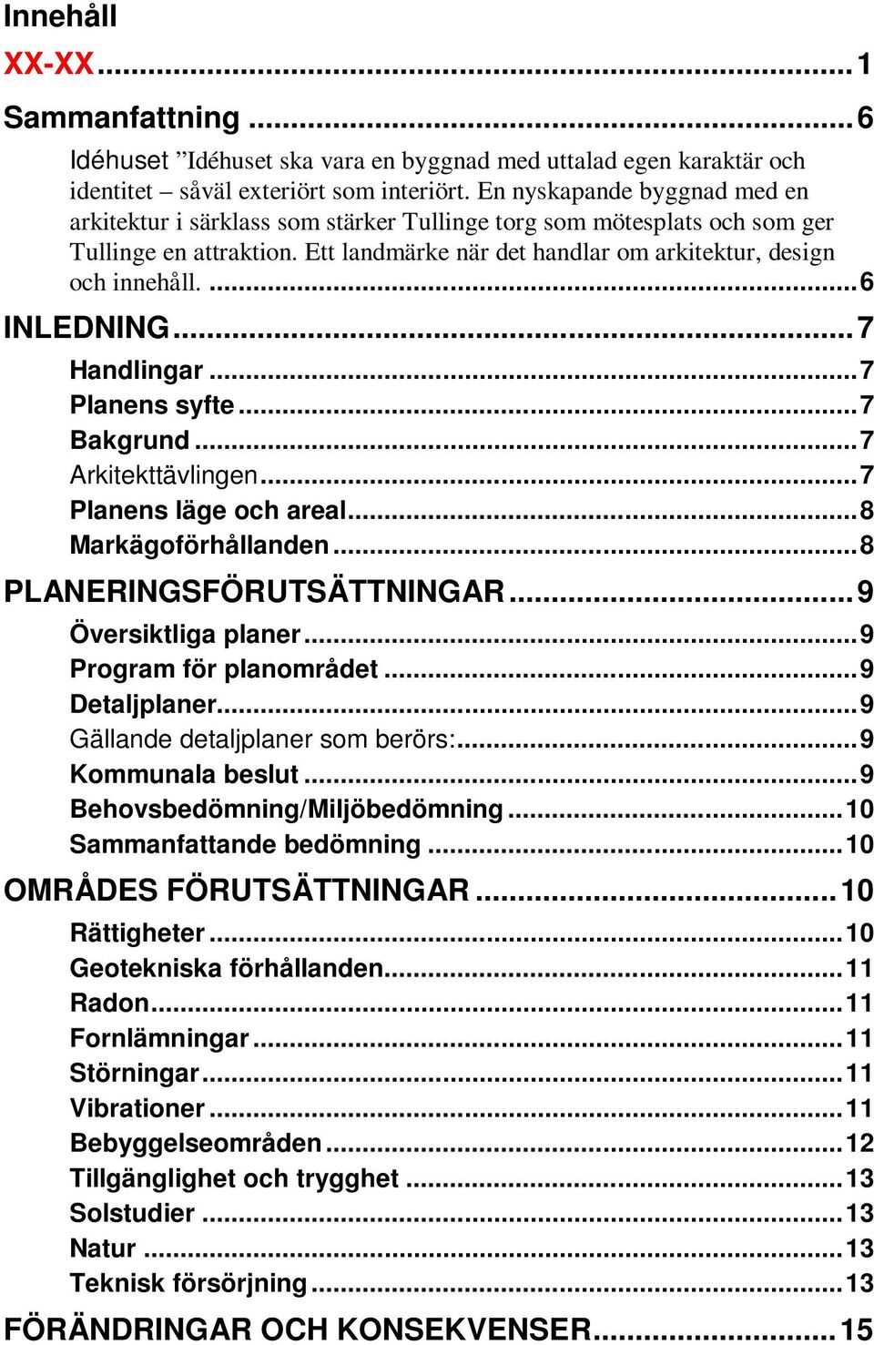 En nyskapande byggnad med en arkitektur i särklass som stärker Tullinge torg som mötesplats och som ger Tullinge en attraktion. Ett landmärke när det handlar om arkitektur, design och innehåll.