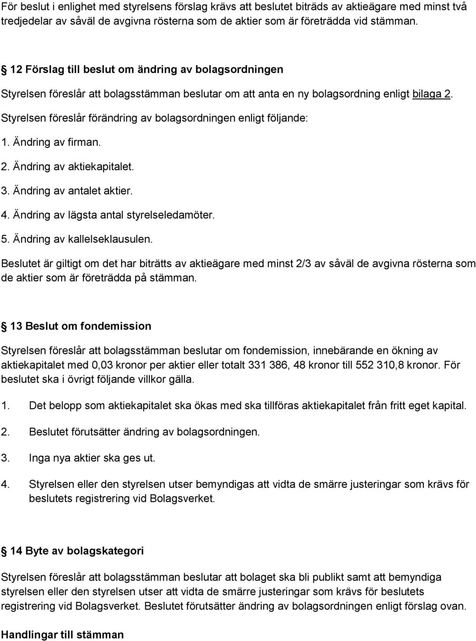 Styrelsen föreslår förändring av bolagsordningen enligt följande: 1. Ändring av firman. 2. Ändring av aktiekapitalet. 3. Ändring av antalet aktier. 4. Ändring av lägsta antal styrelseledamöter. 5.