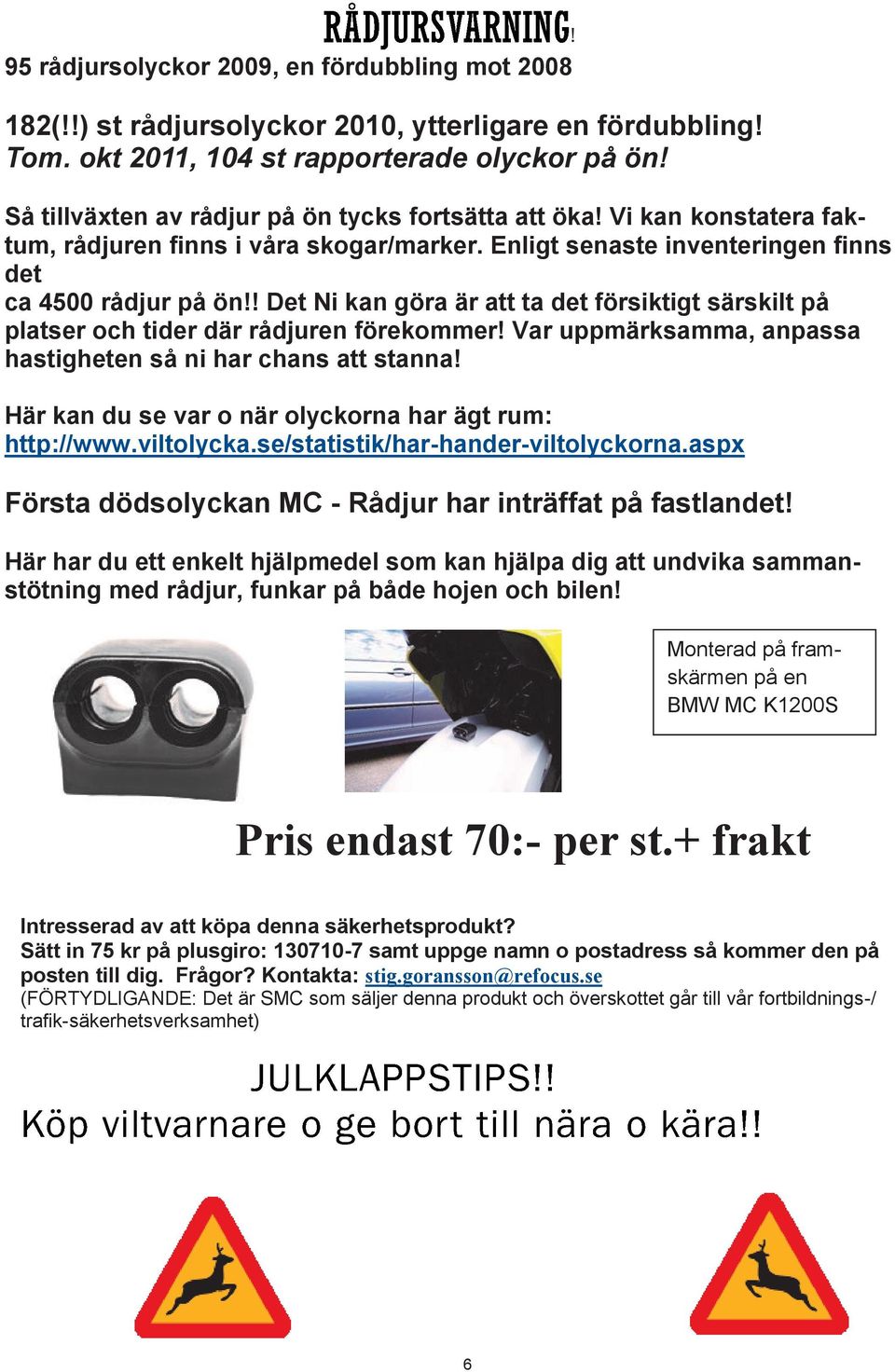 ! Det Ni kan göra är att ta det försiktigt särskilt på platser och tider där rådjuren förekommer! Var uppmärksamma, anpassa hastigheten så ni har chans att stanna!