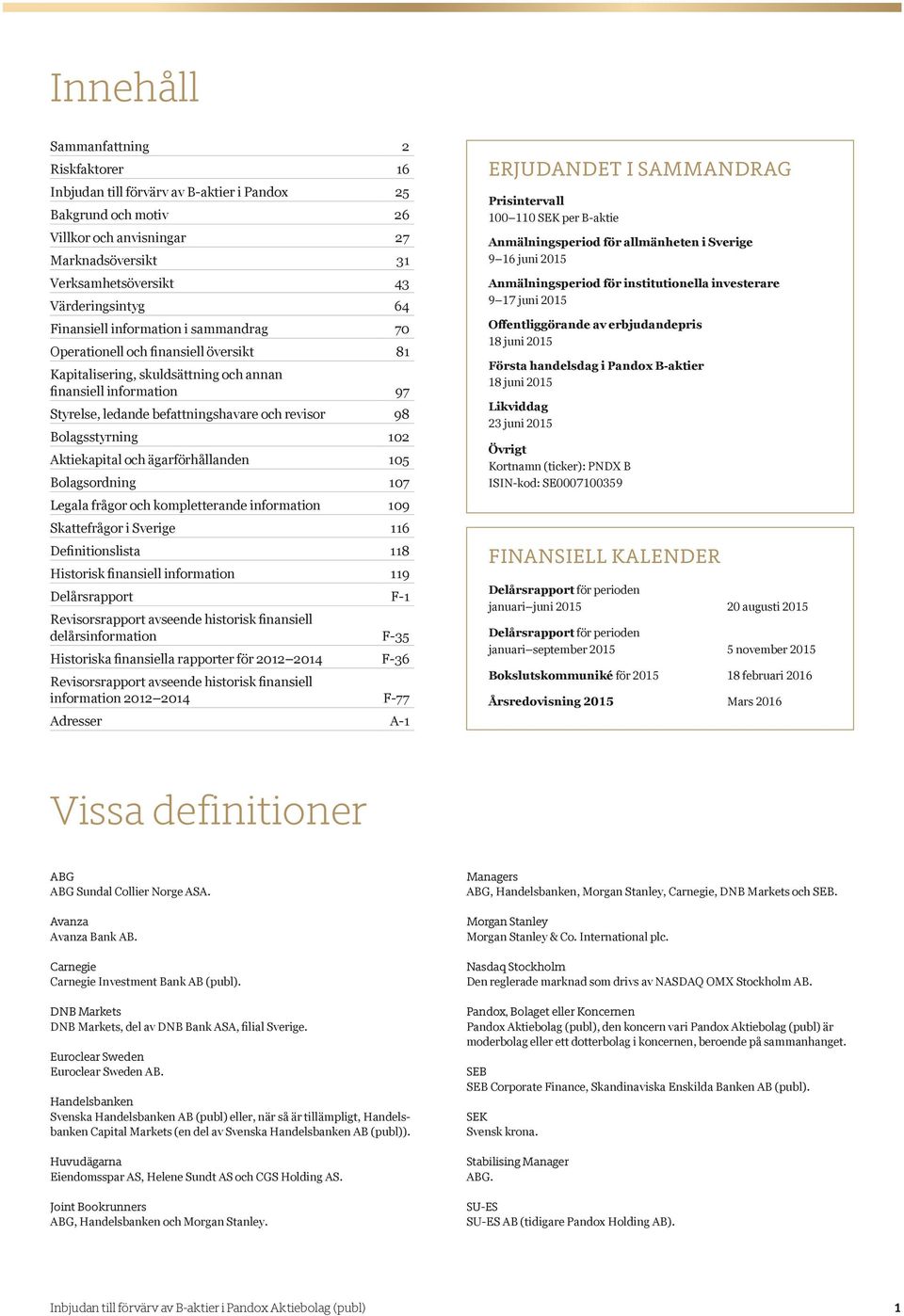 Bolagsstyrning 102 Aktiekapital och ägarförhållanden 105 Bolagsordning 107 Legala frågor och kompletterande information 109 Skattefrågor i Sverige 116 Definitionslista 118 Historisk finansiell