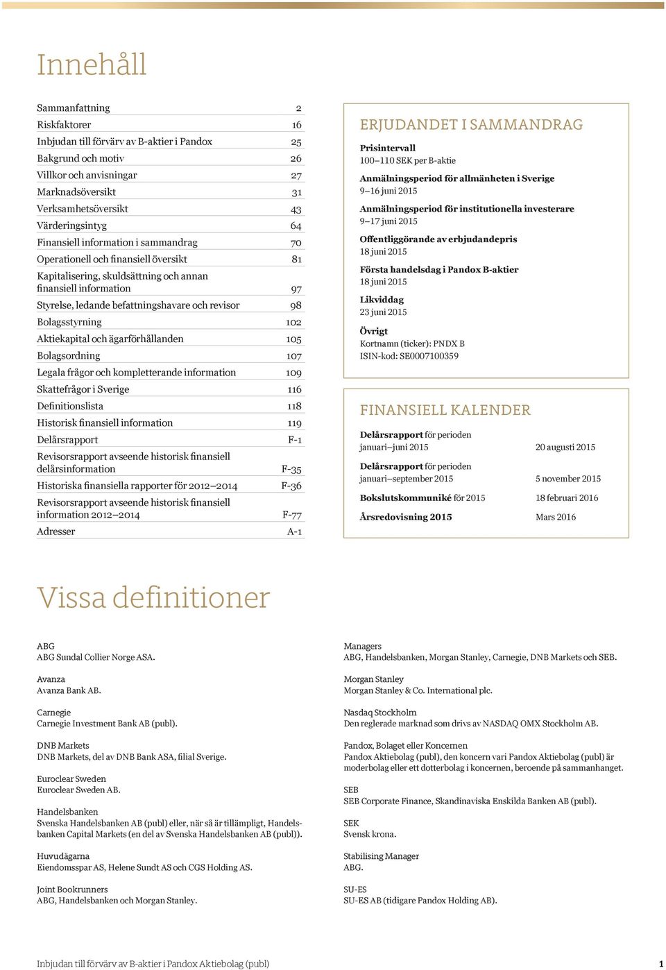 Bolagsstyrning 102 Aktiekapital och ägarförhållanden 105 Bolagsordning 107 Legala frågor och kompletterande information 109 Skattefrågor i Sverige 116 Definitionslista 118 Historisk finansiell