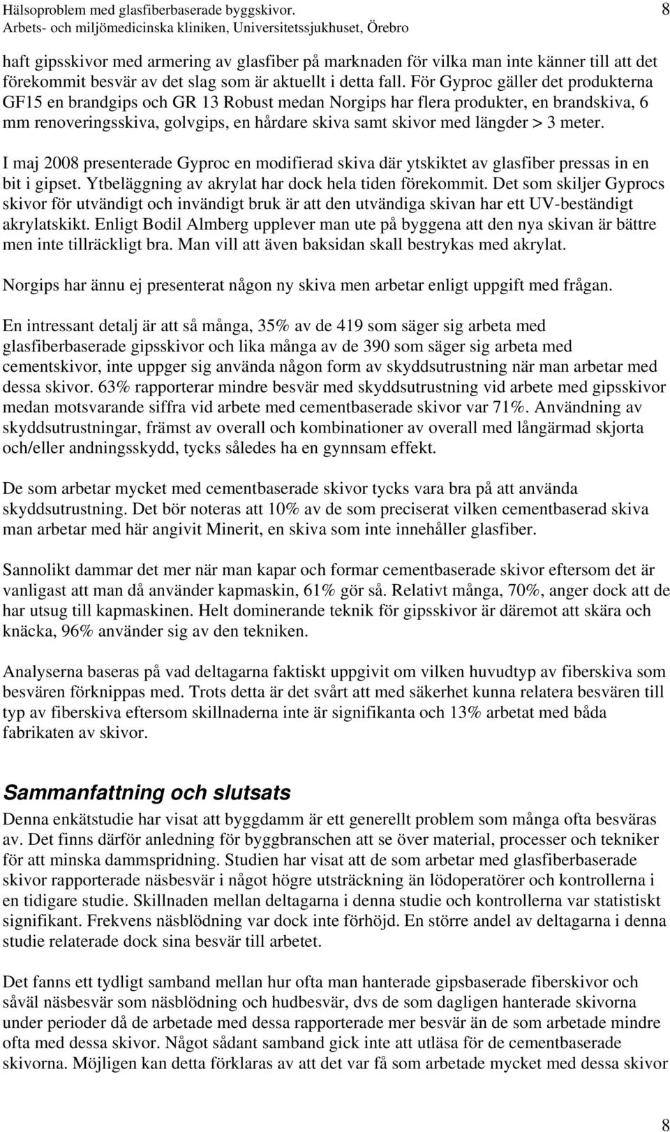 För Gyproc gäller det produkterna GF15 en brandgips och GR 13 Robust medan Norgips har flera produkter, en brandskiva, 6 mm renoveringsskiva, golvgips, en hårdare skiva samt skivor med längder > 3