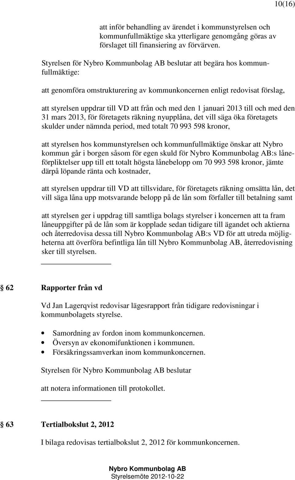 till och med den 31 mars 2013, för företagets räkning nyupplåna, det vill säga öka företagets skulder under nämnda period, med totalt 70 993 598 kronor, att styrelsen hos kommunstyrelsen och