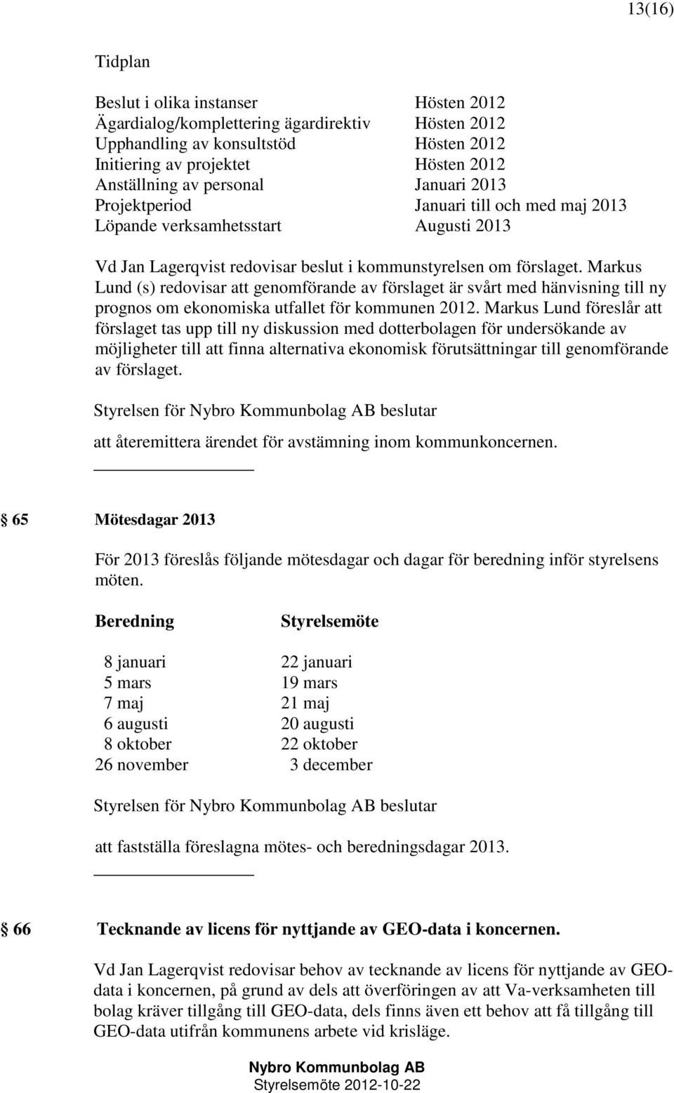 Markus Lund (s) redovisar att genomförande av förslaget är svårt med hänvisning till ny prognos om ekonomiska utfallet för kommunen 2012.