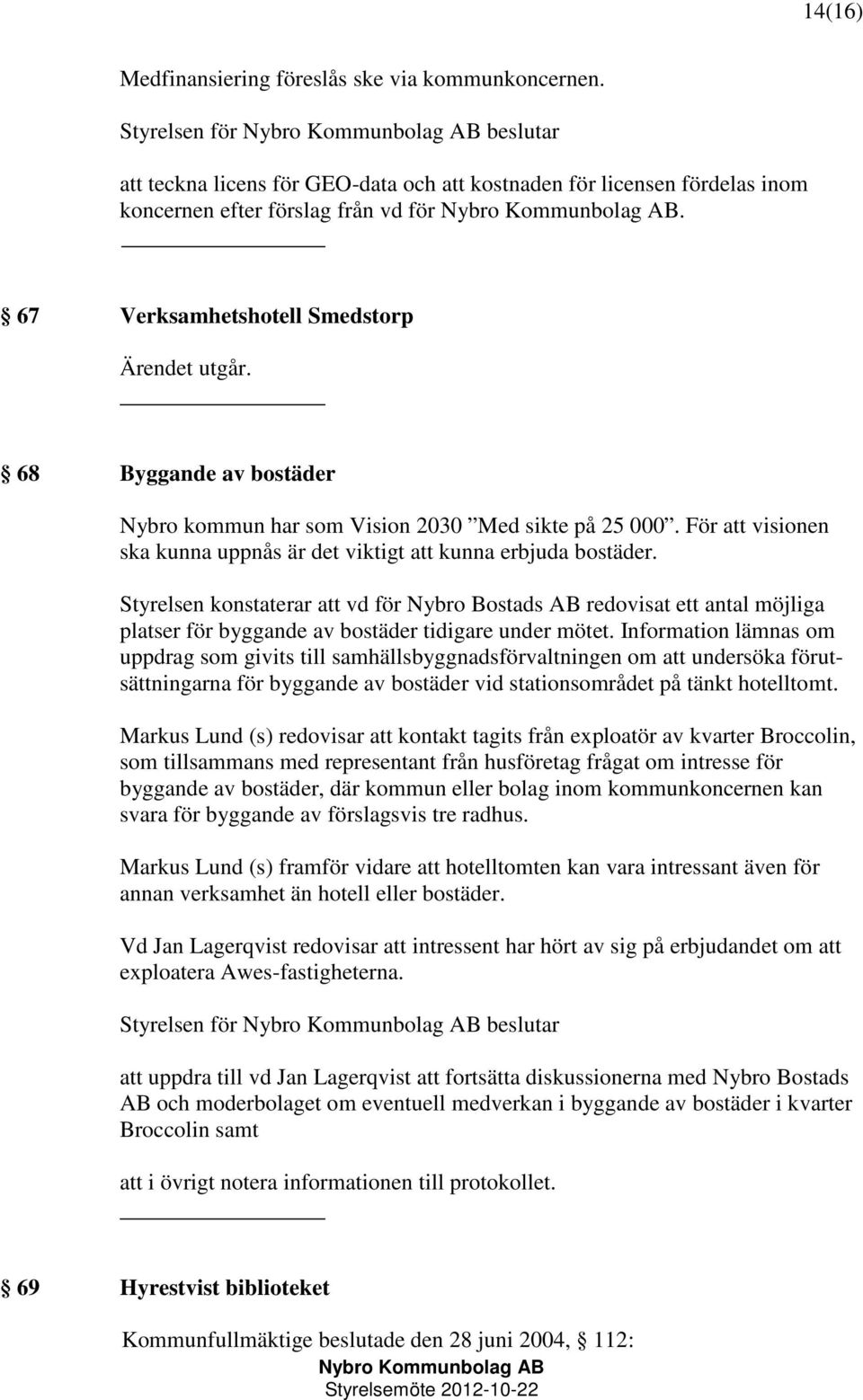 Styrelsen konstaterar att vd för Nybro Bostads AB redovisat ett antal möjliga platser för byggande av bostäder tidigare under mötet.