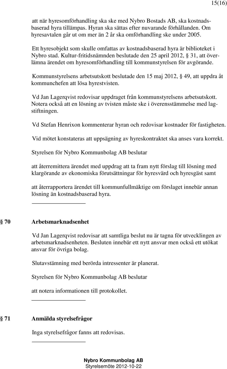 Kultur-fritidsnämnden beslutade den 25 april 2012, 31, att överlämna ärendet om hyresomförhandling till kommunstyrelsen för avgörande.