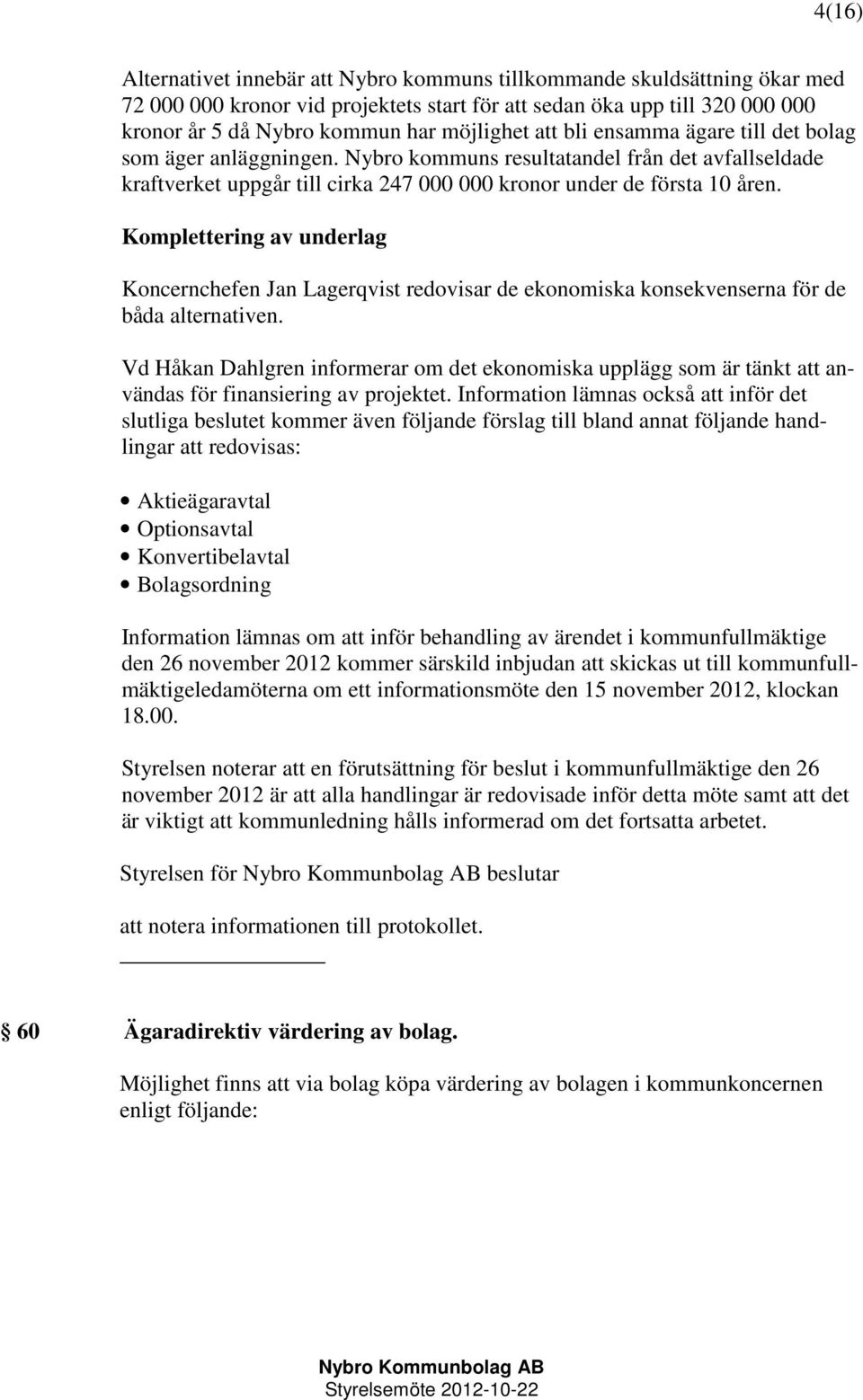 Komplettering av underlag Koncernchefen Jan Lagerqvist redovisar de ekonomiska konsekvenserna för de båda alternativen.