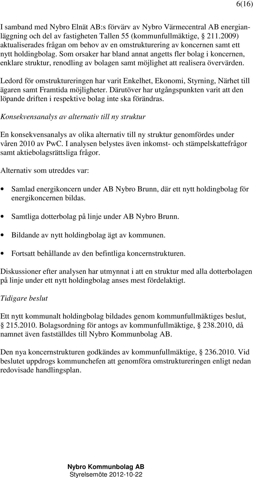 Som orsaker har bland annat angetts fler bolag i koncernen, enklare struktur, renodling av bolagen samt möjlighet att realisera övervärden.