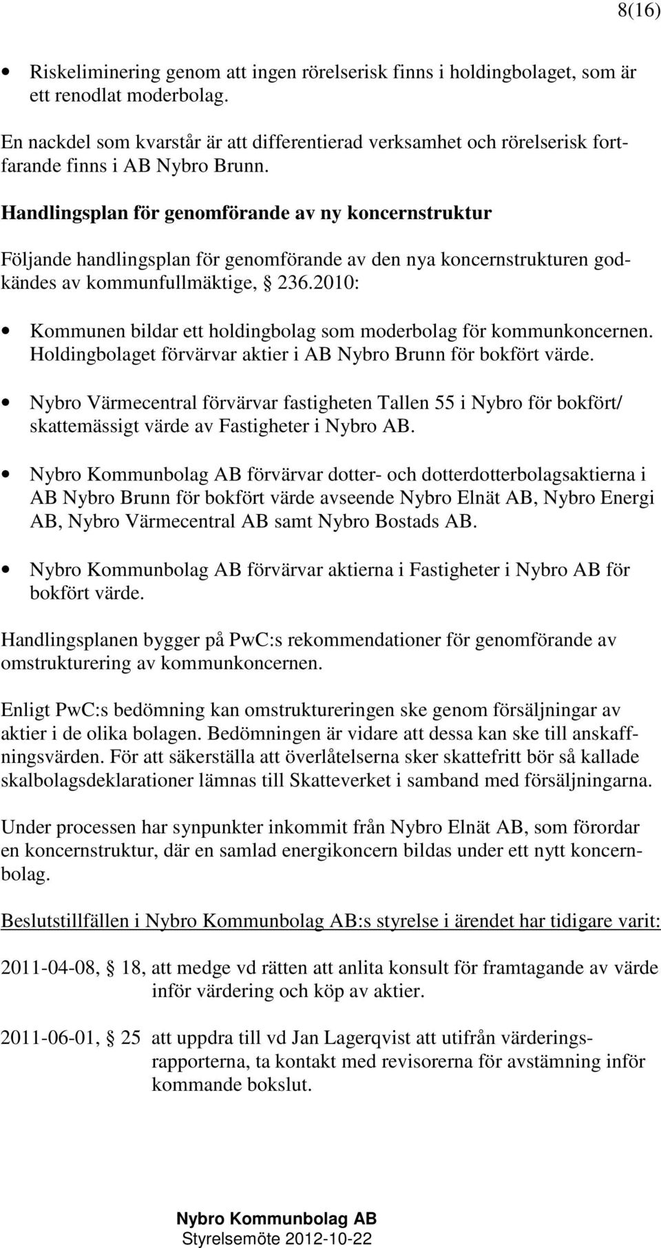 Handlingsplan för genomförande av ny koncernstruktur Följande handlingsplan för genomförande av den nya koncernstrukturen godkändes av kommunfullmäktige, 236.