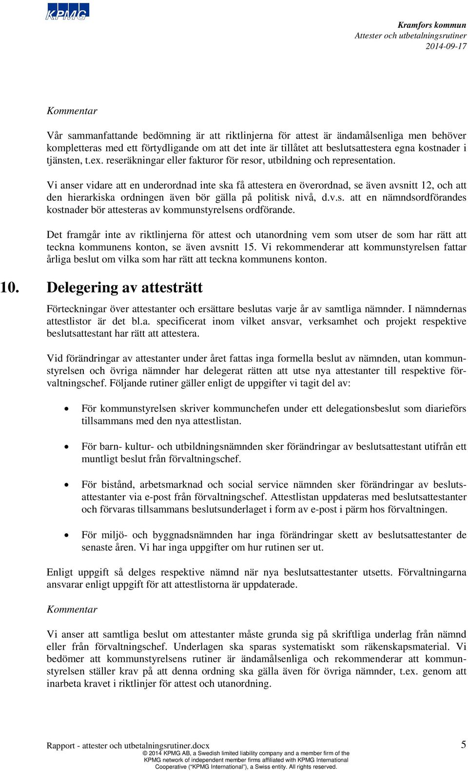 Vi anser vidare att en underordnad inte ska få attestera en överordnad, se även avsnitt 12, och att den hierarkiska ordningen även bör gälla på politisk nivå, d.v.s. att en nämndsordförandes kostnader bör attesteras av kmunstyrelsens ordförande.