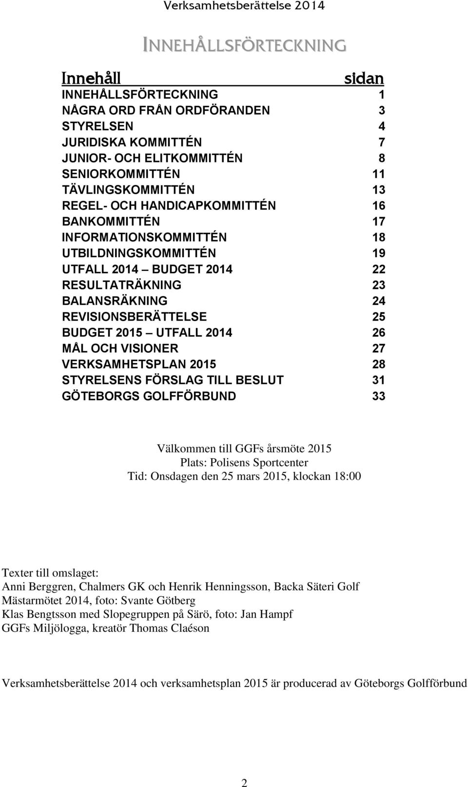 26 MÅL OCH VISIONER 27 VERKSAMHETSPLAN 2015 28 STYRELSENS FÖRSLAG TILL BESLUT 31 GÖTEBORGS GOLFFÖRBUND 33 Välkommen till GGFs årsmöte 2015 Plats: Polisens Sportcenter Tid: Onsdagen den 25 mars 2015,