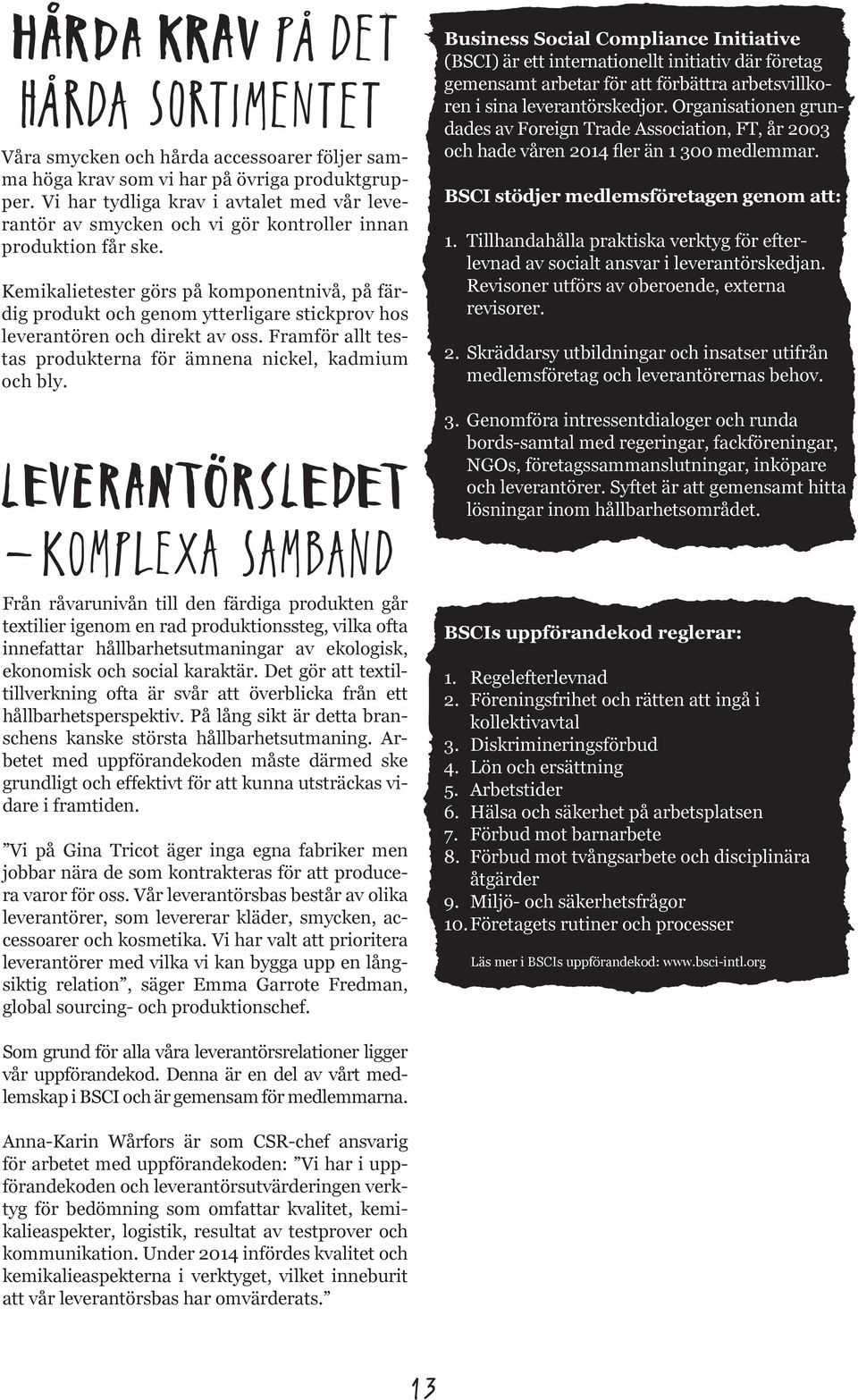 Kemikalietester görs på komponentnivå, på färdig produkt och genom ytterligare stickprov hos leverantören och direkt av oss. Framför allt testas produkterna för ämnena nickel, kadmium och bly.