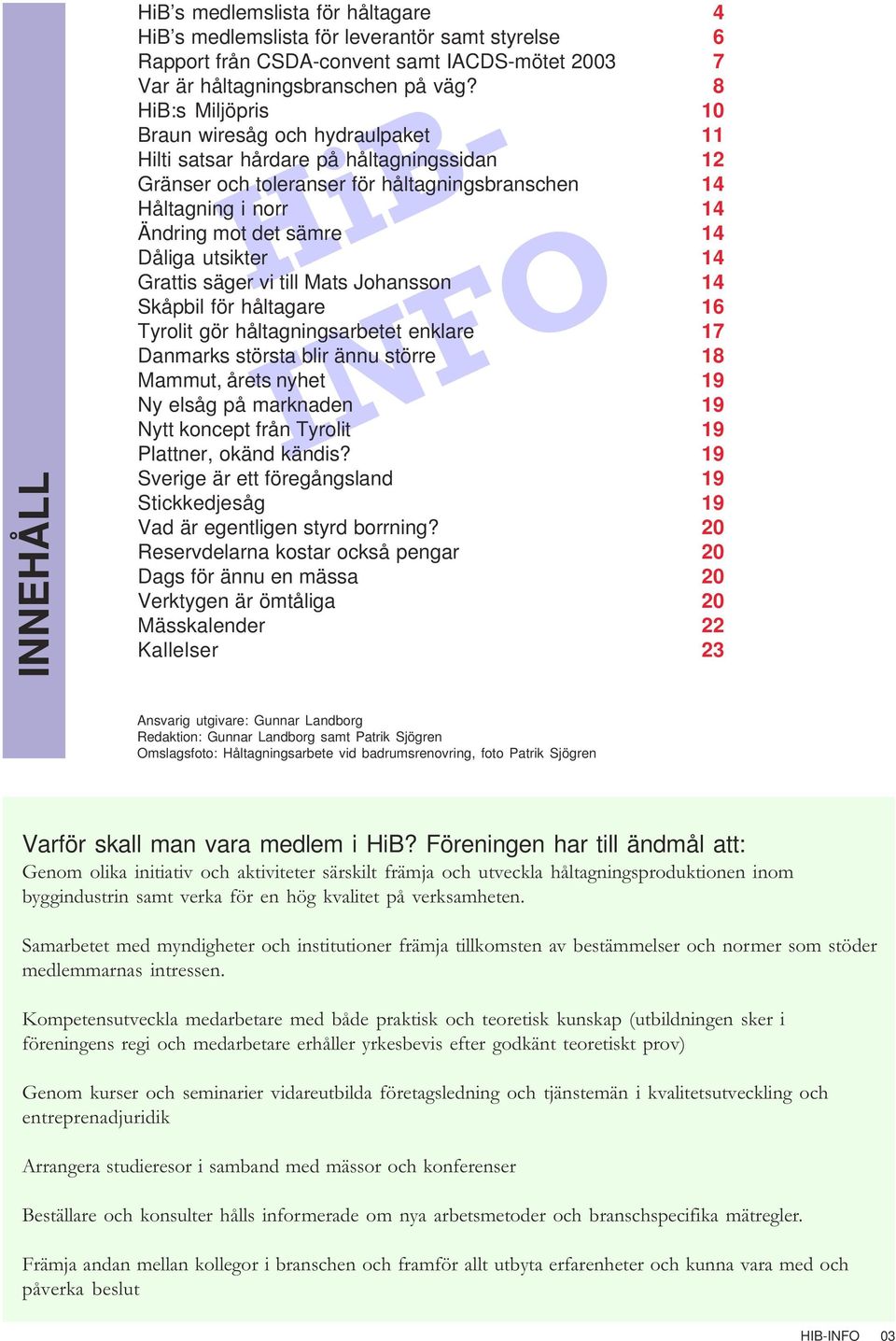 säger vi till Mats Johansson Skåpbil för håltagare Tyrolit gör håltagningsarbetet enklare Danmarks största blir ännu större Mammut, årets nyhet Ny elsåg på marknaden Nytt koncept från Tyrolit