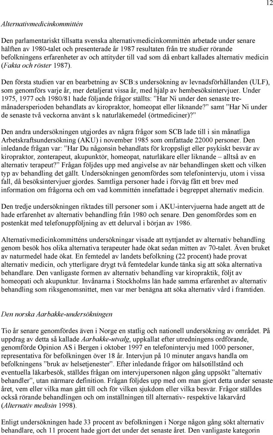 Den första studien var en bearbetning av SCB:s undersökning av levnadsförhållanden (ULF), som genomförs varje år, mer detaljerat vissa år, med hjälp av hembesöksintervjuer.