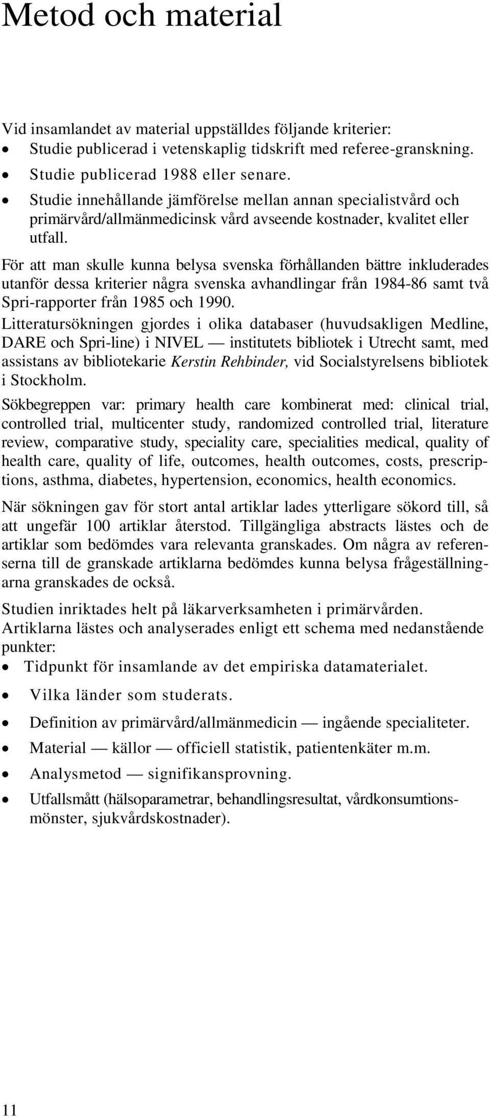 För att man skulle kunna belysa svenska förhållanden bättre inkluderades utanför dessa kriterier några svenska avhandlingar från 1984-86 samt två Spri-rapporter från 1985 och 1990.