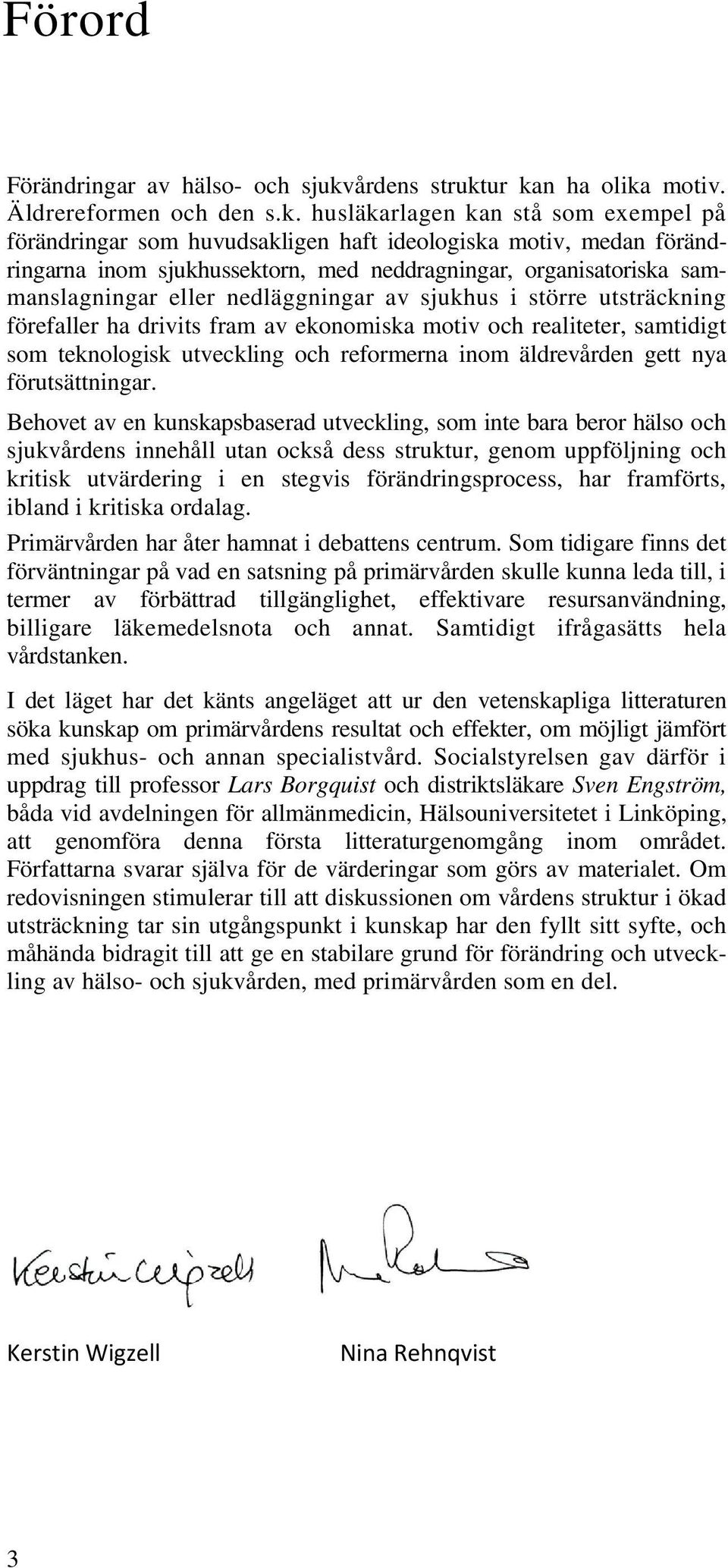 ur kan ha olika motiv. Äldrereformen och den s.k. husläkarlagen kan stå som exempel på förändringar som huvudsakligen haft ideologiska motiv, medan förändringarna inom sjukhussektorn, med