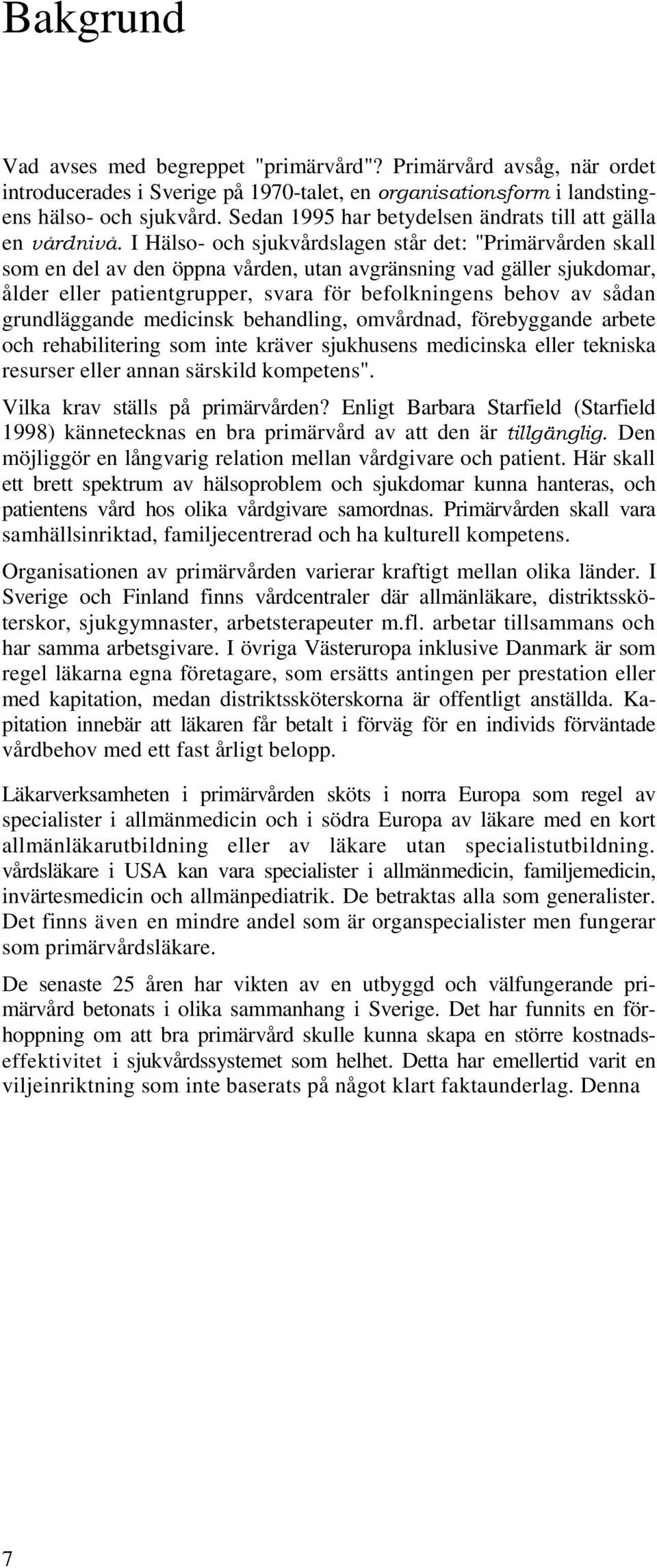 I Hälso- och sjukvårdslagen står det: "Primärvården skall som en del av den öppna vården, utan avgränsning vad gäller sjukdomar, ålder eller patientgrupper, svara för befolkningens behov av sådan