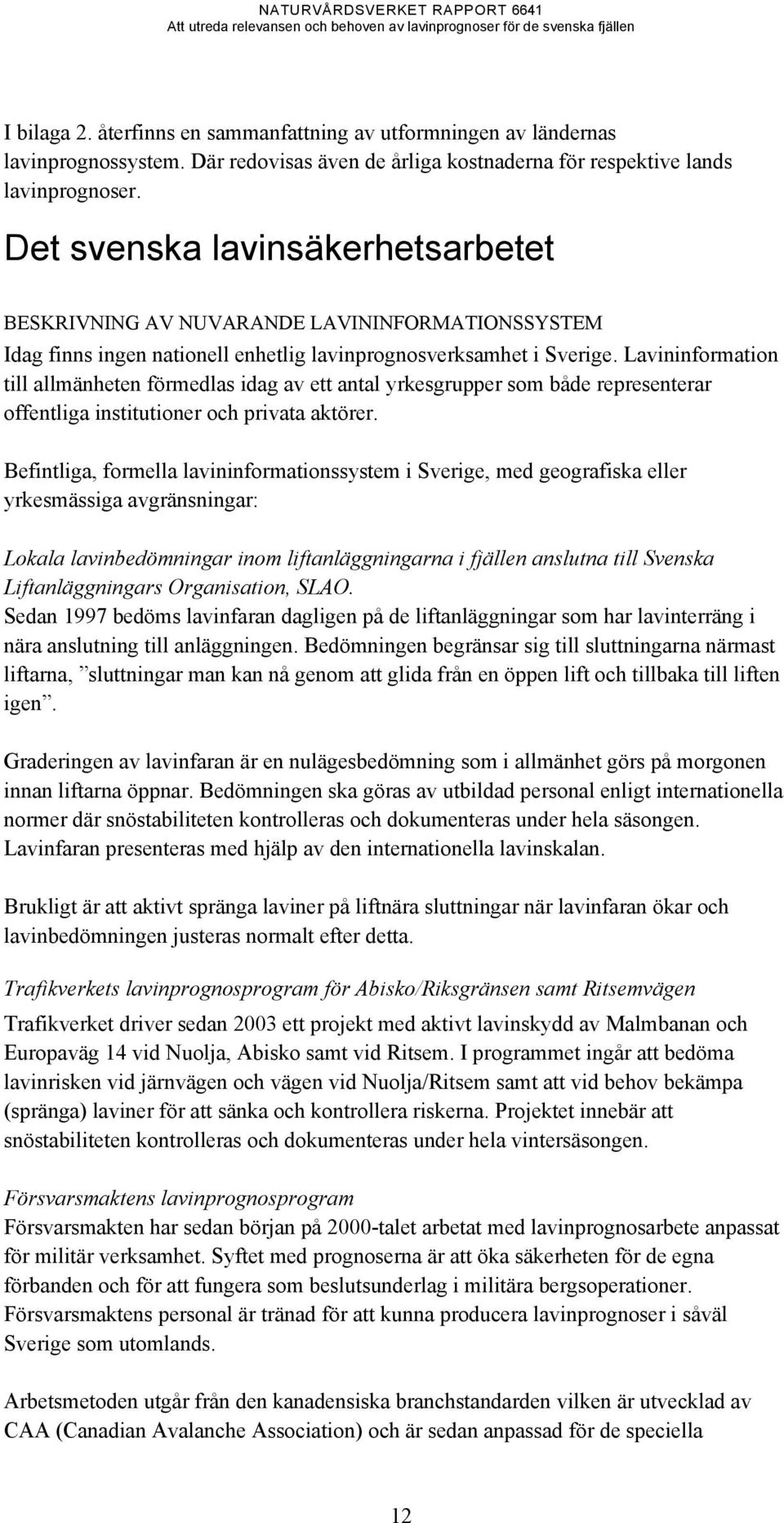 Lavininformation till allmänheten förmedlas idag av ett antal yrkesgrupper som både representerar offentliga institutioner och privata aktörer.