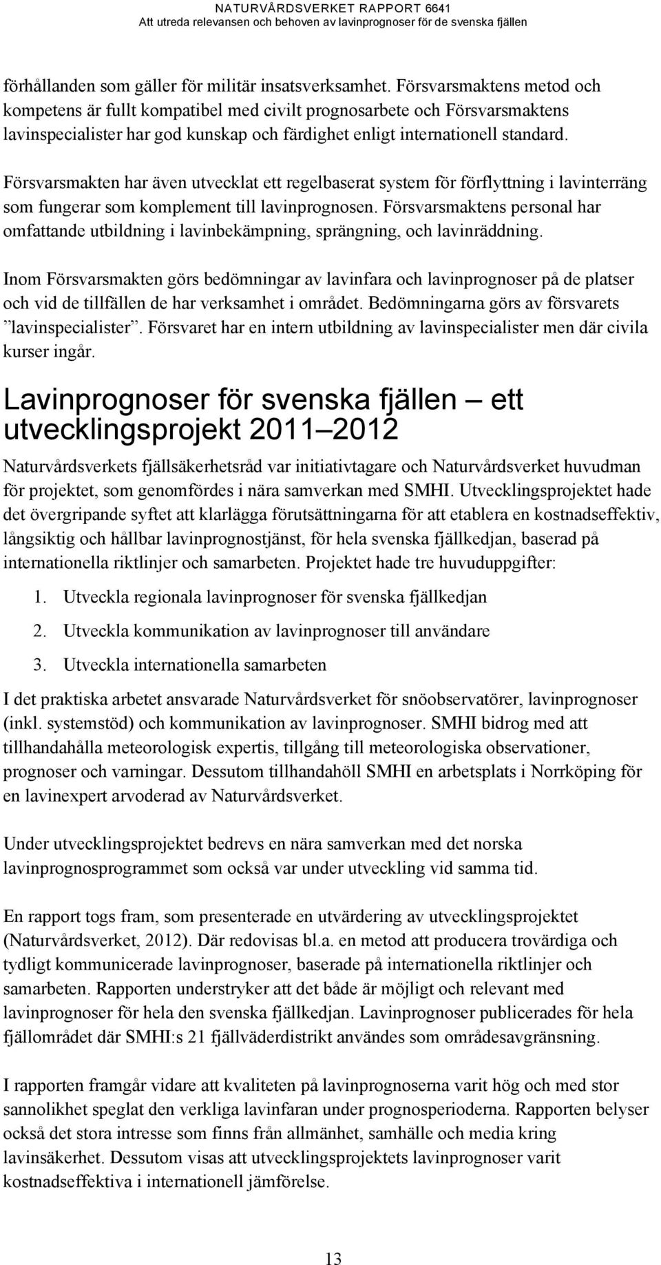 Försvarsmakten har även utvecklat ett regelbaserat system för förflyttning i lavinterräng som fungerar som komplement till lavinprognosen.