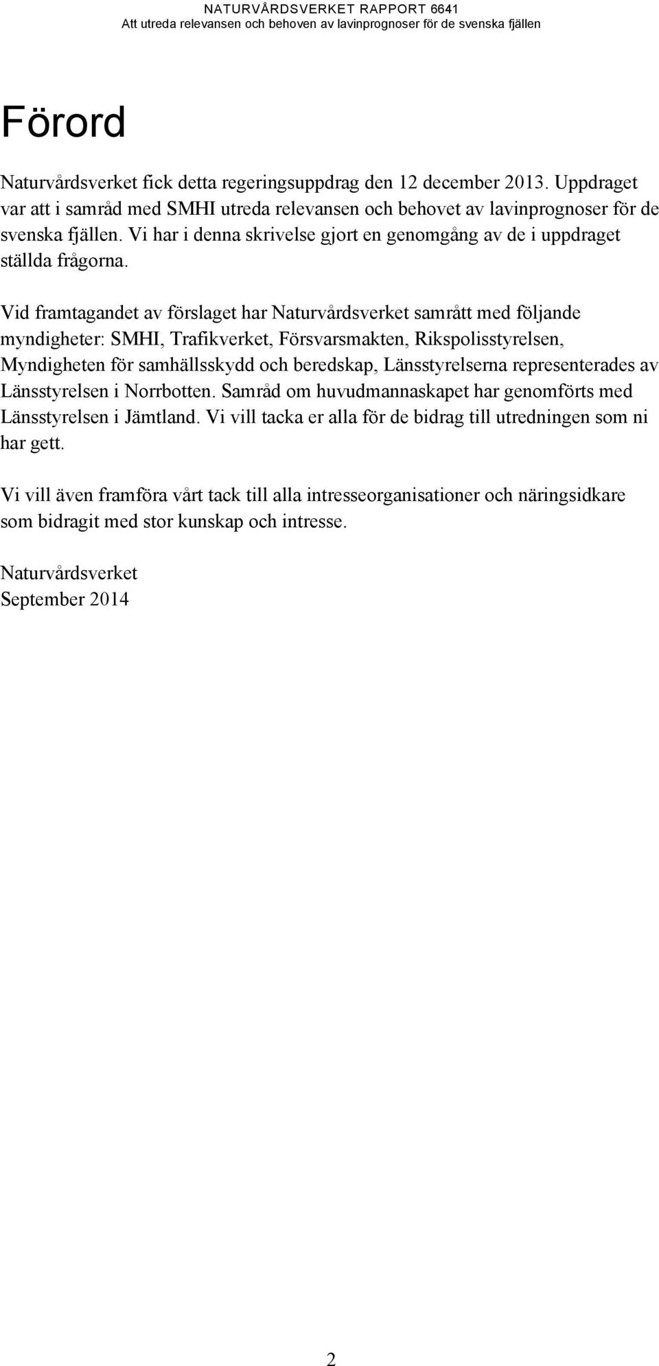 Vid framtagandet av förslaget har Naturvårdsverket samrått med följande myndigheter: SMHI, Trafikverket, Försvarsmakten, Rikspolisstyrelsen, Myndigheten för samhällsskydd och beredskap,