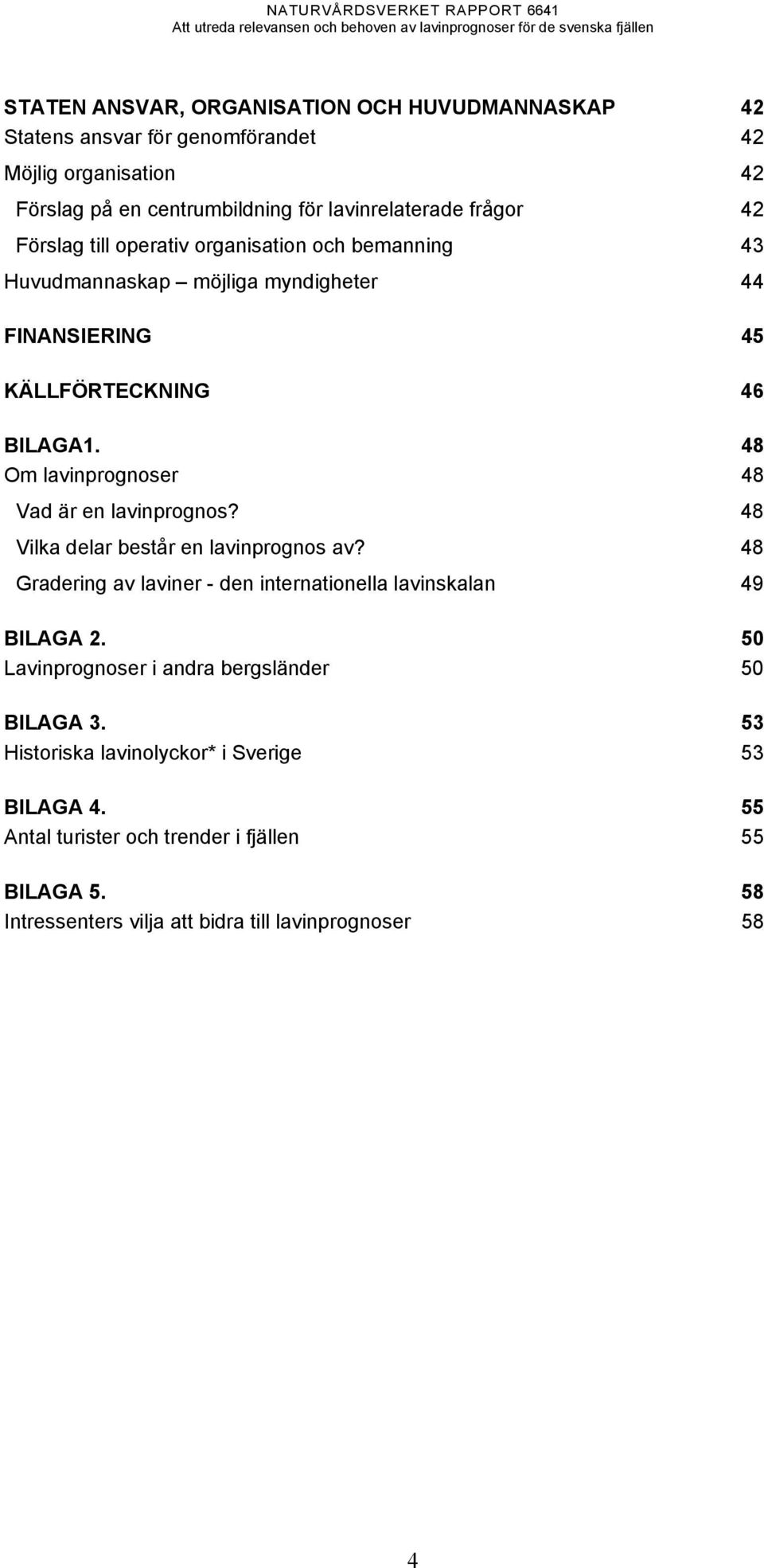 48 Om lavinprognoser 48 Vad är en lavinprognos? 48 Vilka delar består en lavinprognos av? 48 Gradering av laviner - den internationella lavinskalan 49 BILAGA 2.