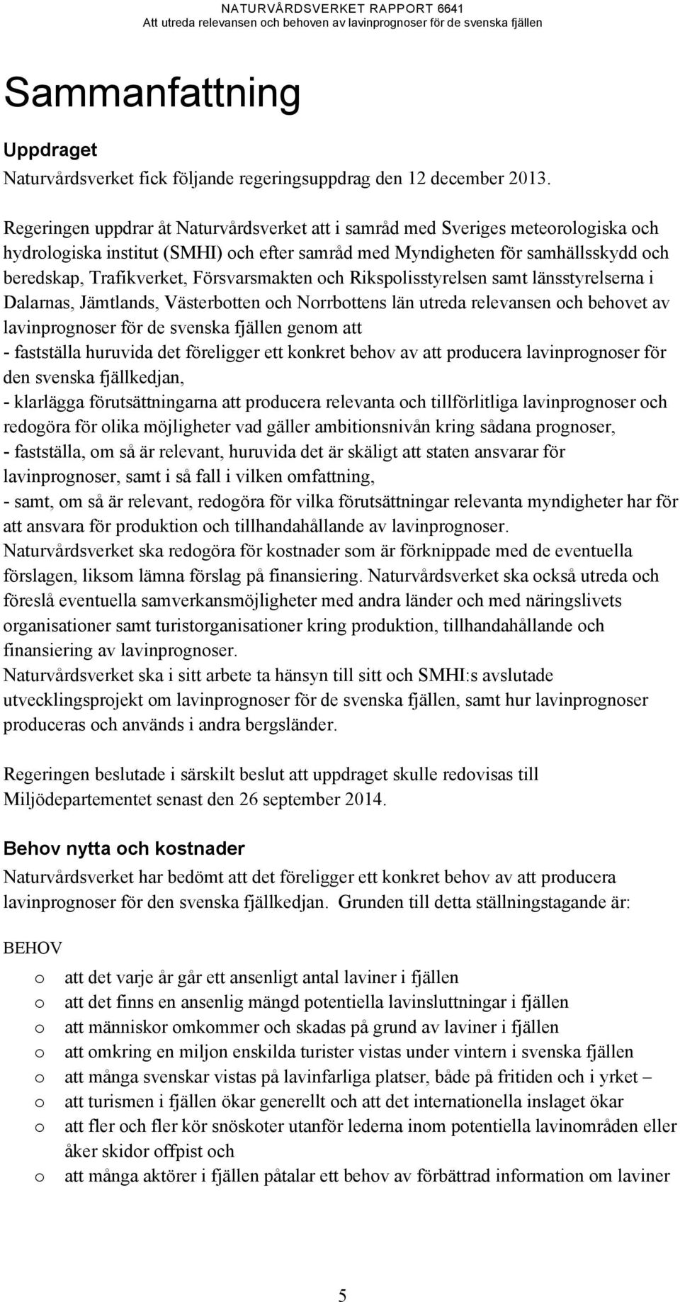 Försvarsmakten och Rikspolisstyrelsen samt länsstyrelserna i Dalarnas, Jämtlands, Västerbotten och Norrbottens län utreda relevansen och behovet av lavinprognoser för de svenska fjällen genom att -